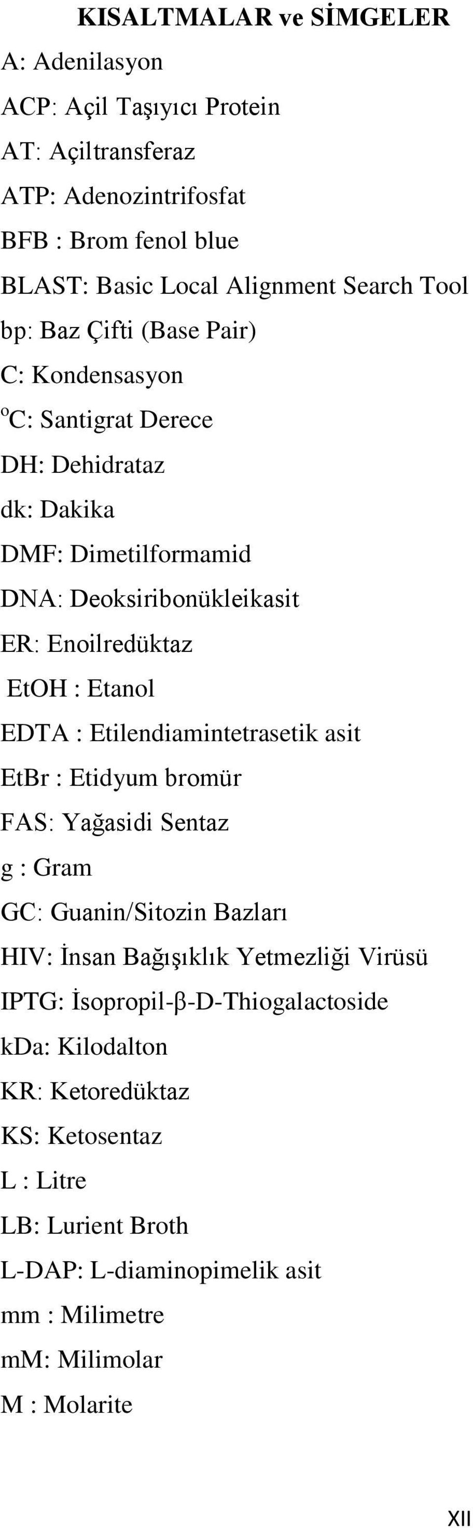 Etanol EDTA : Etilendiamintetrasetik asit EtBr : Etidyum bromür FAS: Yağasidi Sentaz g : Gram GC: Guanin/Sitozin Bazları HIV: İnsan Bağışıklık Yetmezliği Virüsü IPTG: