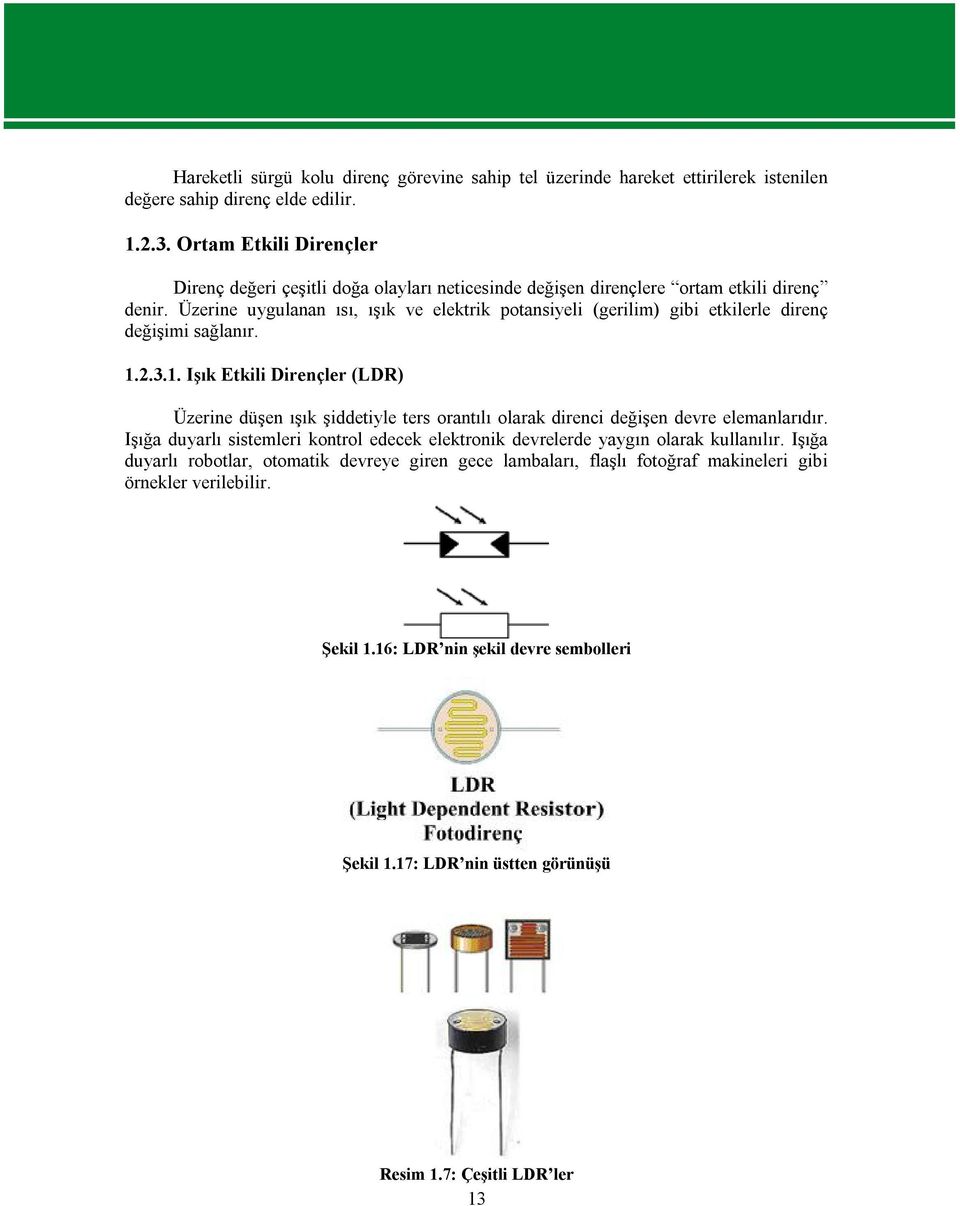 Üzerine uygulanan ısı, ışık ve elektrik potansiyeli (gerilim) gibi etkilerle direnç değişimi sağlanır. 1.