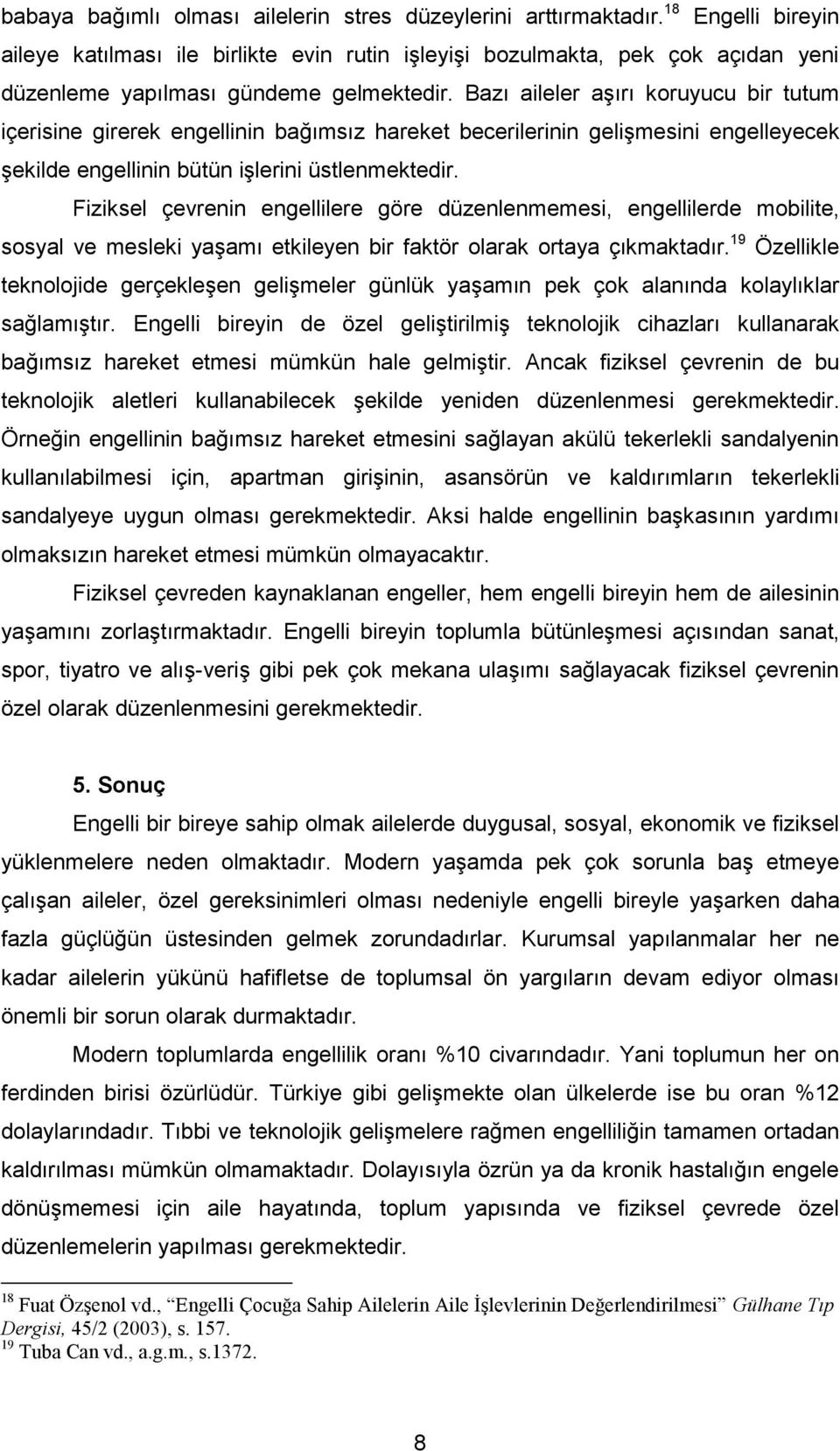 Bazı aileler aşırı koruyucu bir tutum içerisine girerek engellinin bağımsız hareket becerilerinin gelişmesini engelleyecek şekilde engellinin bütün işlerini üstlenmektedir.