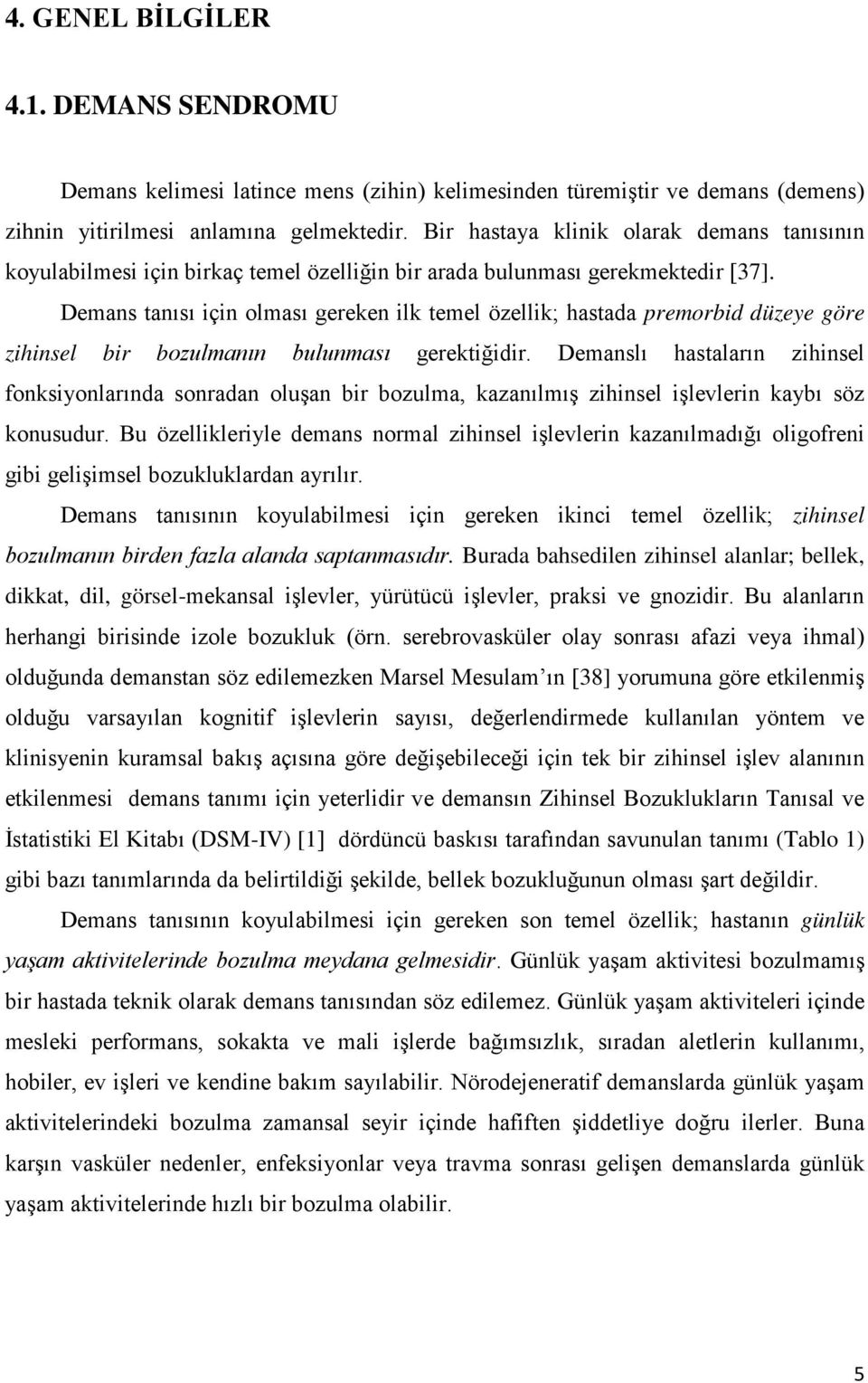 Demans tanısı için olması gereken ilk temel özellik; hastada premorbid düzeye göre zihinsel bir bozulmanın bulunması gerektiğidir.