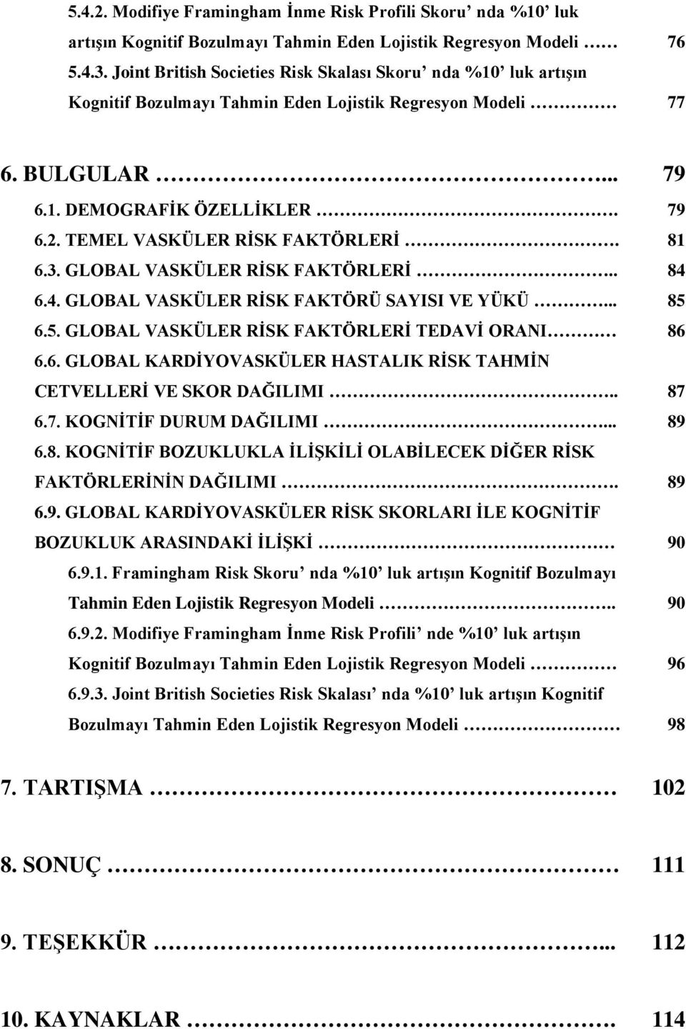 TEMEL VASKÜLER RİSK FAKTÖRLERİ. 81 6.3. GLOBAL VASKÜLER RİSK FAKTÖRLERİ.. 84 6.4. GLOBAL VASKÜLER RİSK FAKTÖRÜ SAYISI VE YÜKÜ... 85 6.5. GLOBAL VASKÜLER RİSK FAKTÖRLERİ TEDAVİ ORANI 86 6.6. GLOBAL KARDİYOVASKÜLER HASTALIK RİSK TAHMİN CETVELLERİ VE SKOR DAĞILIMI.