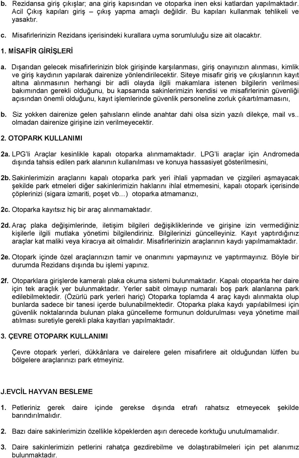 Dışarıdan gelecek misafirlerinizin blok girişinde karşılanması, giriş onayınızın alınması, kimlik ve giriş kaydının yapılarak dairenize yönlendirilecektir.