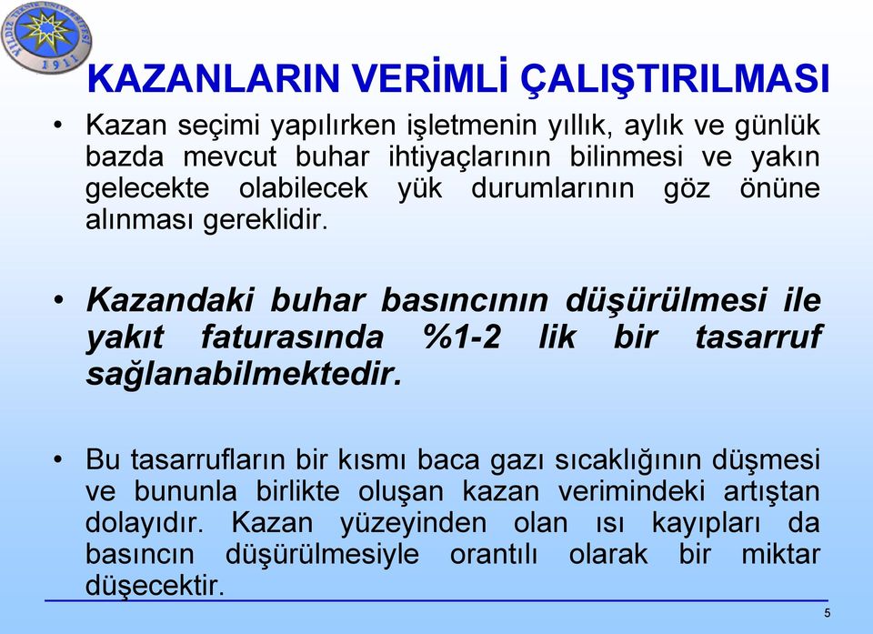 Kazandaki buhar basıncının düşürülmesi ile yakıt faturasında %1-2 lik bir tasarruf sağlanabilmektedir.