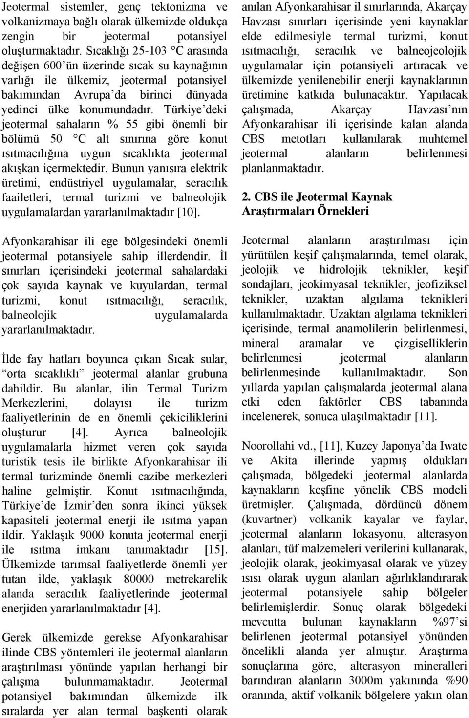 Türkiye deki eotermal sahaların % 55 gibi önemli bir bölümü 50 C alt sınırına göre konut ısıtmacılığına uygun sıcaklıkta eotermal akışkan içermektedir.