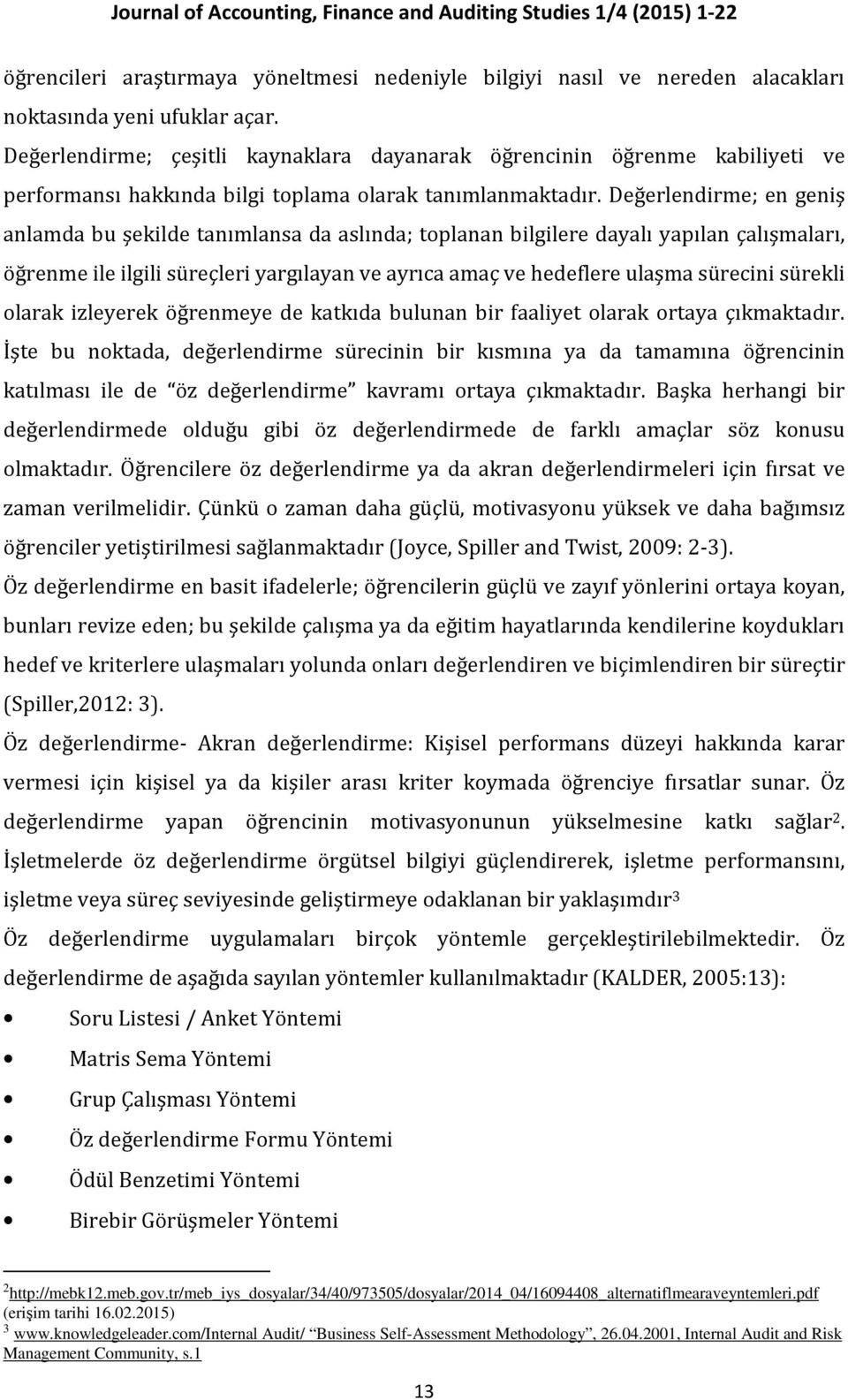 Değerlendirme; en geniş anlamda bu şekilde tanımlansa da aslında; toplanan bilgilere dayalı yapılan çalışmaları, öğrenme ile ilgili süreçleri yargılayan ve ayrıca amaç ve hedeflere ulaşma sürecini