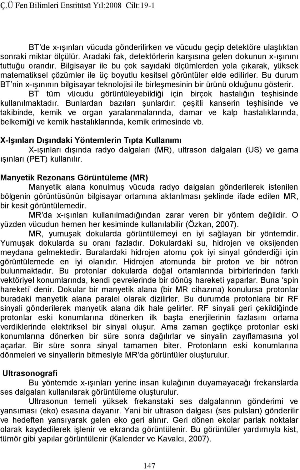 Bu durum BT nin x-ışınının bilgisayar teknolojisi ile birleşmesinin bir ürünü olduğunu gösterir. BT tüm vücudu görüntüleyebildiği için birçok hastalığın teşhisinde kullanılmaktadır.