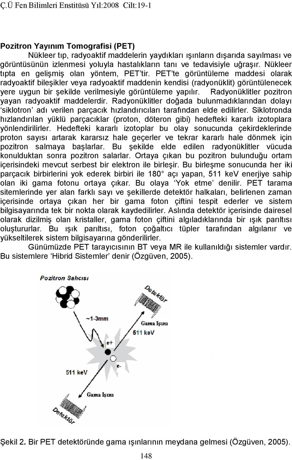 PET te görüntüleme maddesi olarak radyoaktif bileşikler veya radyoaktif maddenin kendisi (radyonüklit) görüntülenecek yere uygun bir şekilde verilmesiyle görüntüleme yapılır.