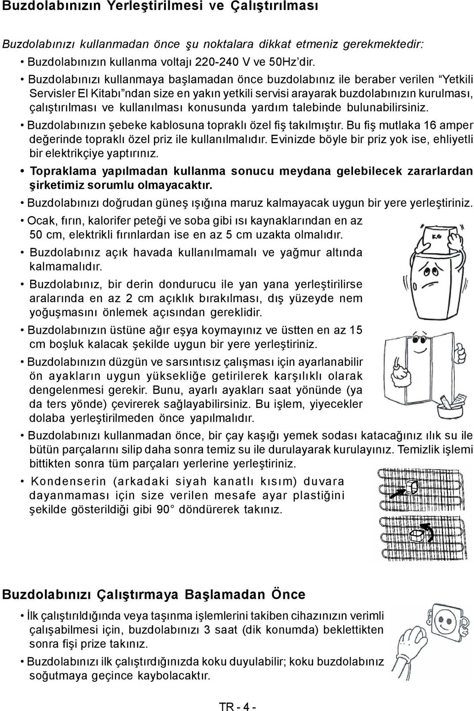 kullanılması konusunda yardım talebinde bulunabilirsiniz. Buzdolabınızın şebeke kablosuna topraklı özel fiş takılmıştır. Bu fiş mutlaka 16 amper değerinde topraklı özel priz ile kullanılmalıdır.