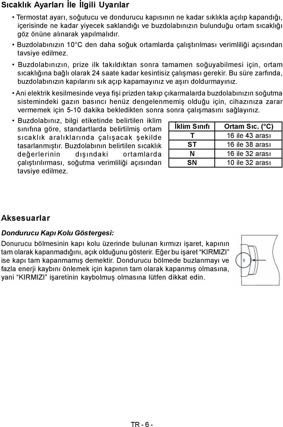 Buzdolabınızın, prize ilk takıldıktan sonra tamamen soğuyabilmesi için, ortam sıcaklığına bağlı olarak 24 saate kadar kesintisiz çalışması gerekir.