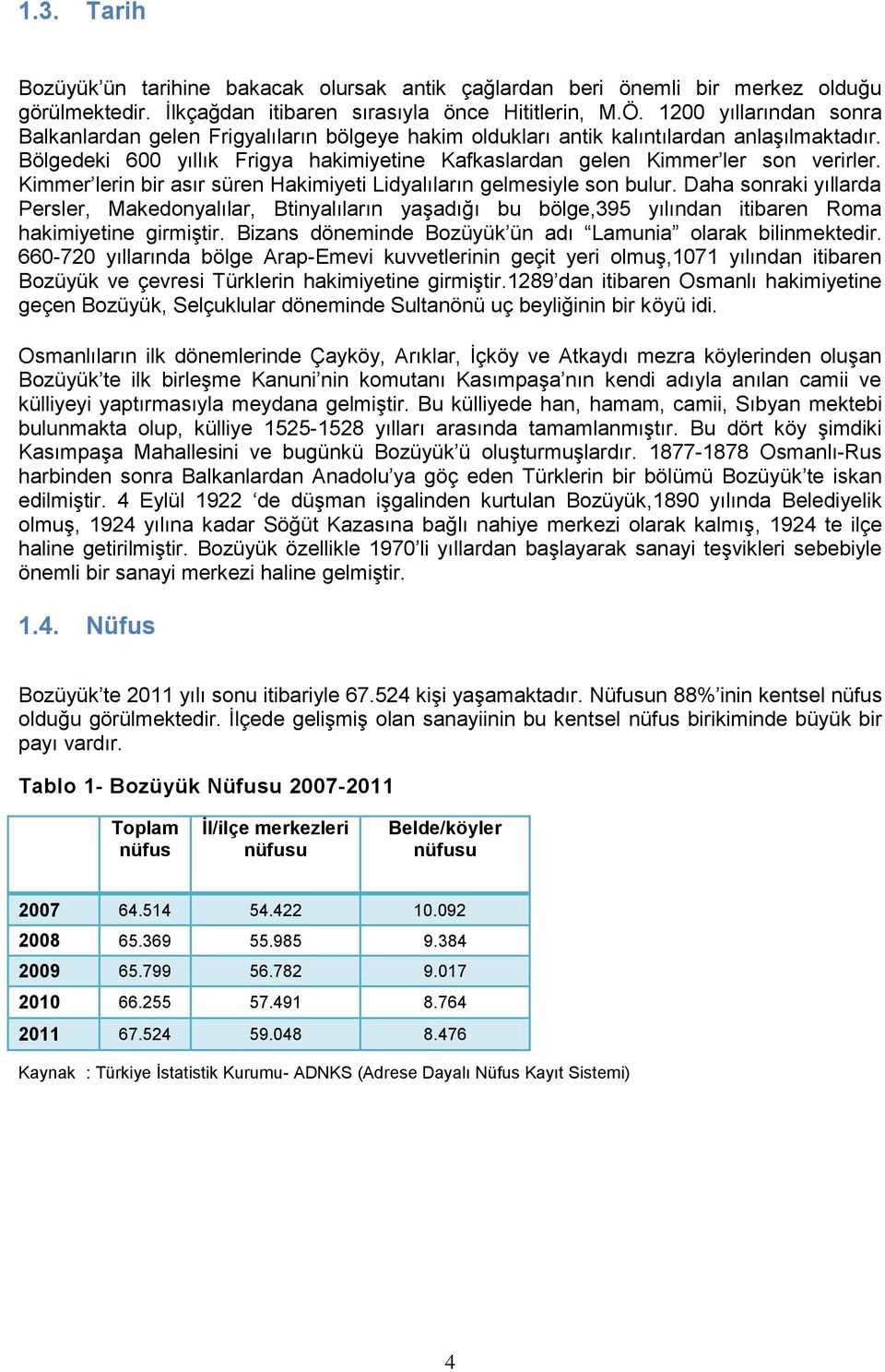 Bölgedeki 600 yıllık Frigya hakimiyetine Kafkaslardan gelen Kimmer ler son verirler. Kimmer lerin bir asır süren Hakimiyeti Lidyalıların gelmesiyle son bulur.