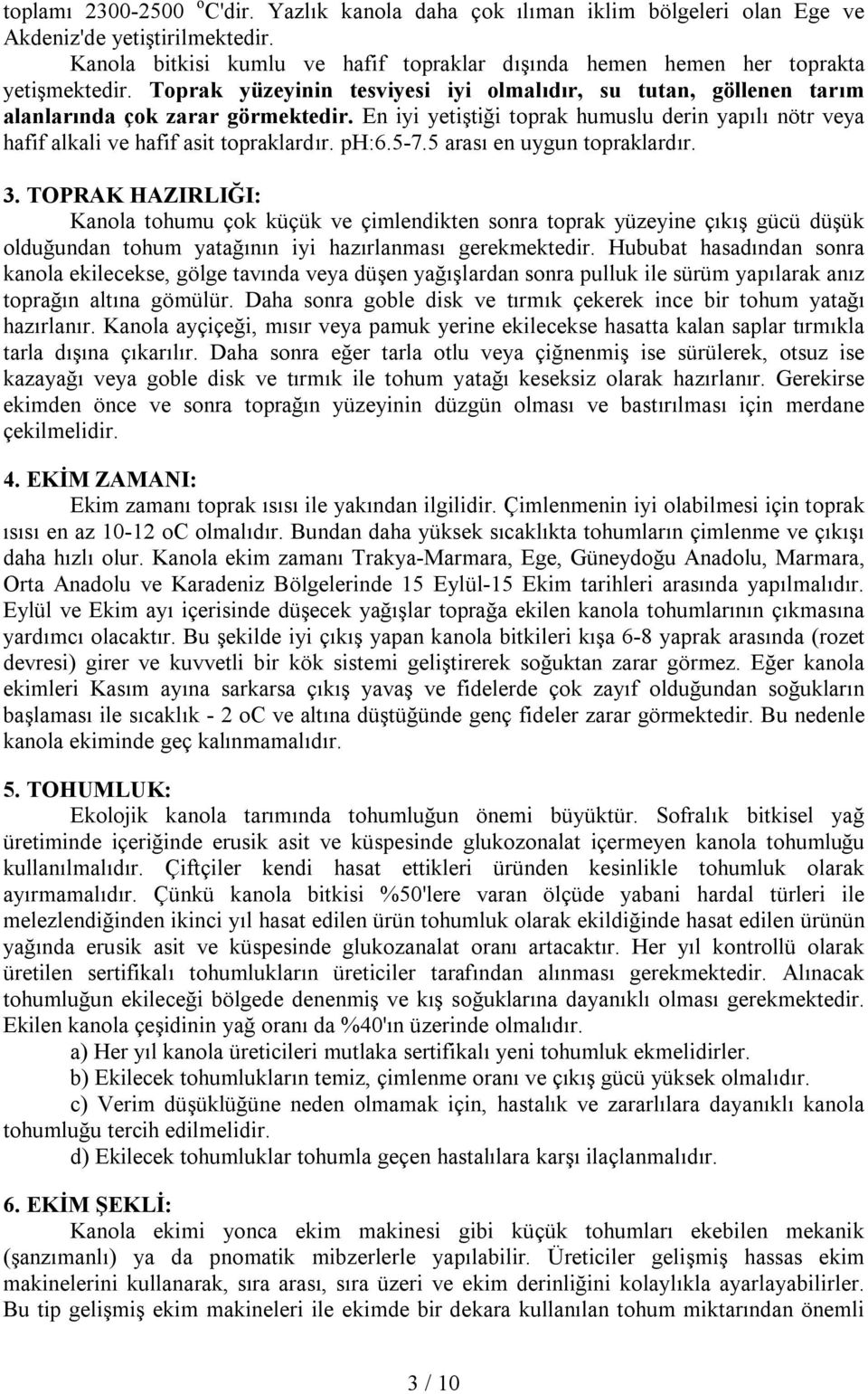 En iyi yetiştiği toprak humuslu derin yapılı nötr veya hafif alkali ve hafif asit topraklardır. ph:6.5-7.5 arası en uygun topraklardır. 3.