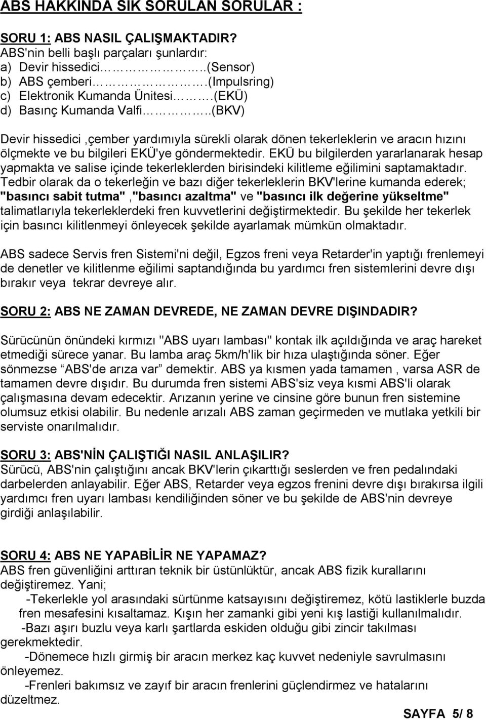 EKÜ bu bilgilerden yararlanarak hesap yapmakta ve salise içinde tekerleklerden birisindeki kilitleme eğilimini saptamaktadır.