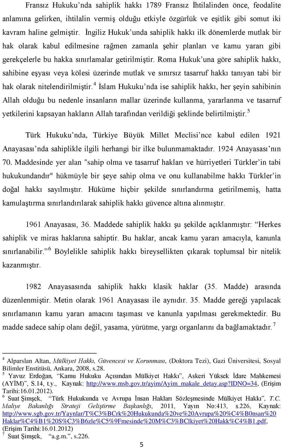 Roma Hukuk una göre sahiplik hakkı, sahibine eşyası veya kölesi üzerinde mutlak ve sınırsız tasarruf hakkı tanıyan tabi bir hak olarak nitelendirilmiştir.