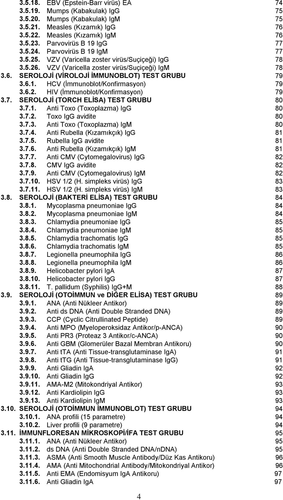 6.1. HCV (İmmunoblot/Konfirmasyon) 79 3.6.2. HIV (İmmunoblot/Konfirmasyon) 79 3.7. SEROLOJİ (TORCH ELİSA) TEST GRUBU 80 3.7.1. Anti Toxo (Toxoplazma) IgG 80 3.7.2. Toxo IgG avidite 80 3.7.3. Anti Toxo (Toxoplazma) IgM 80 3.