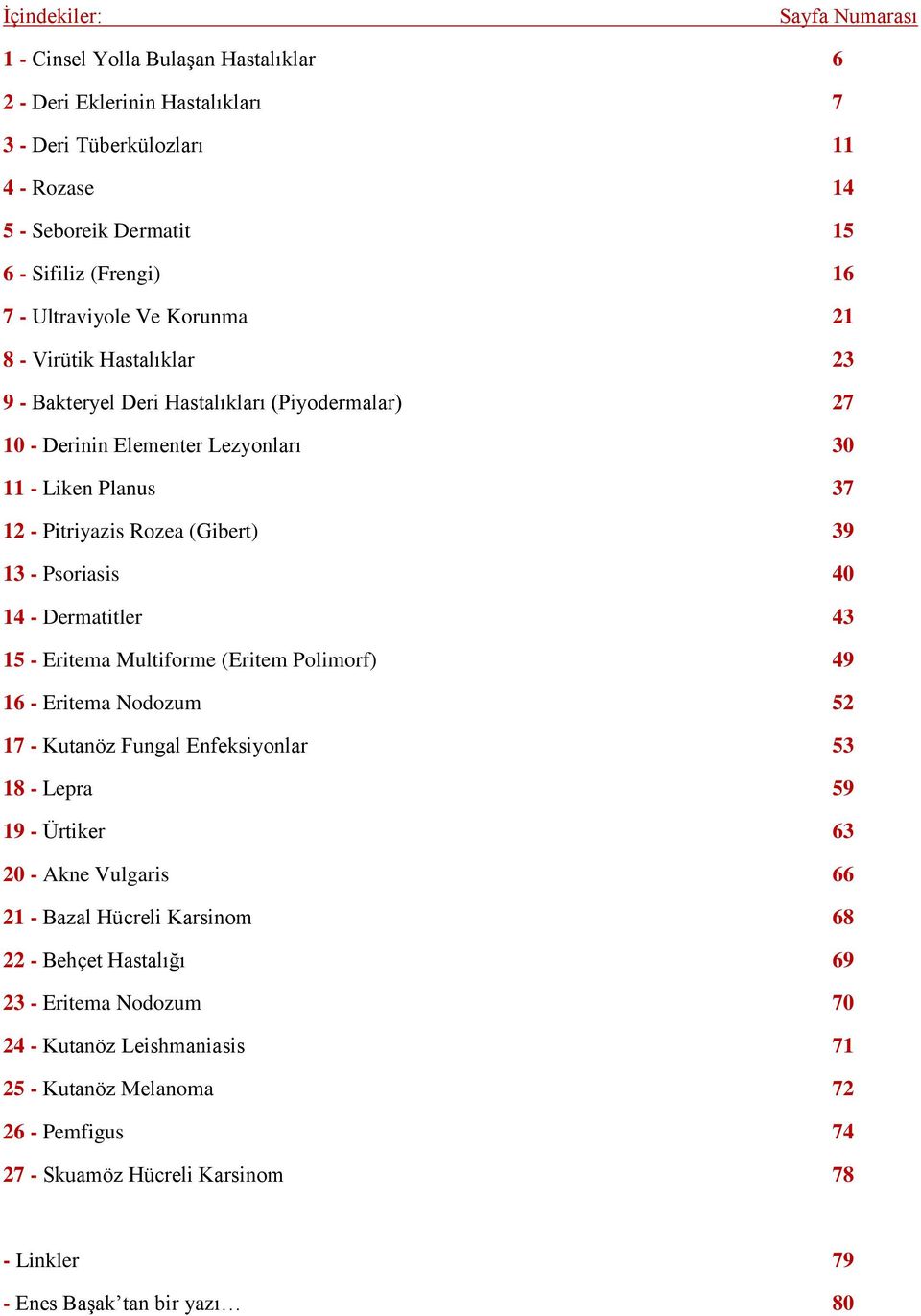 (Gibert) 39 13 - Psoriasis 40 14 - Dermatitler 43 15 - Eritema Multiforme (Eritem Polimorf) 49 16 - Eritema Nodozum 52 17 - Kutanöz Fungal Enfeksiyonlar 53 18 - Lepra 59 19 - Ürtiker 63 20 - Akne