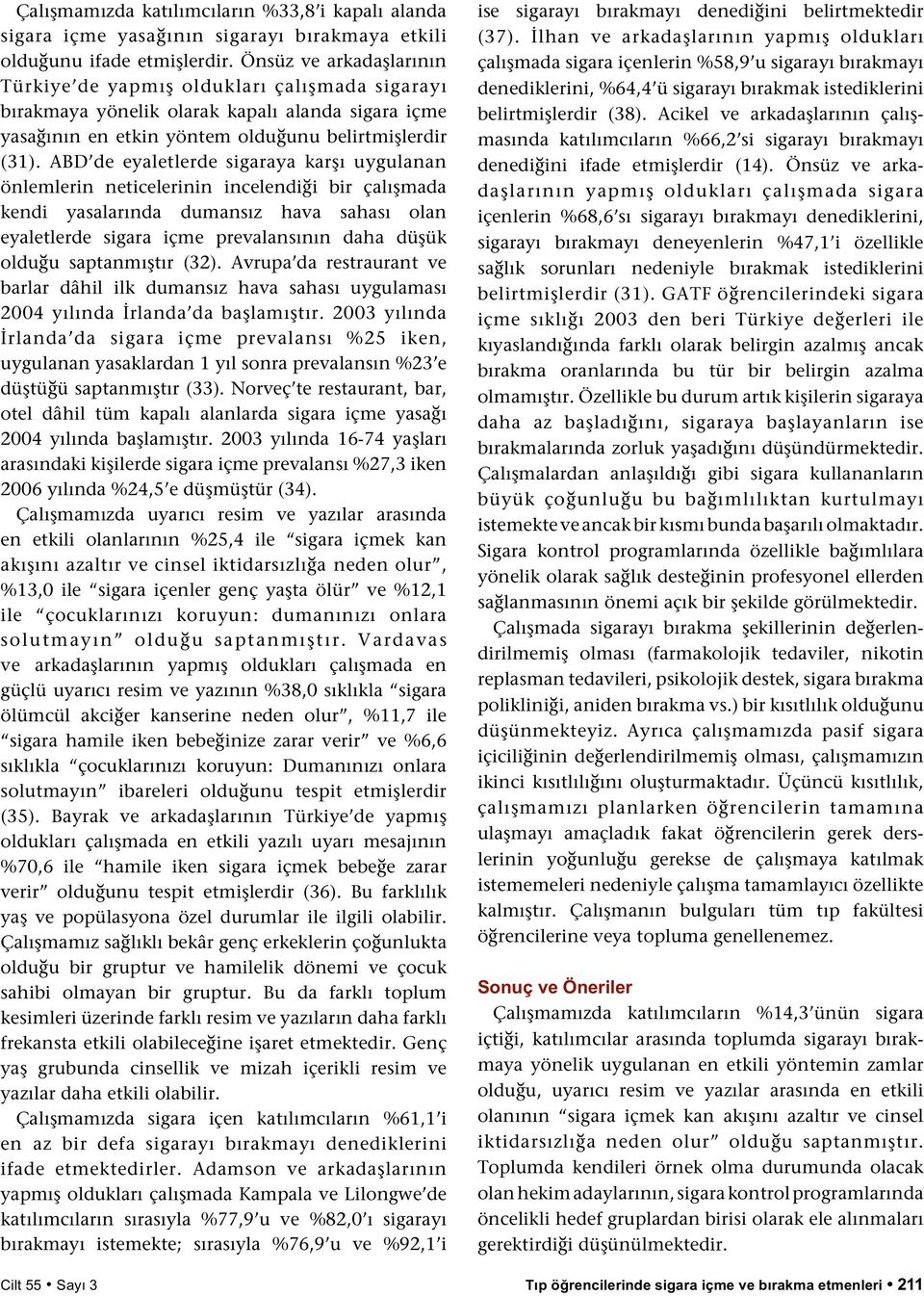 ABD de eyaletlerde sigaraya karşı uygulanan önlemlerin neticelerinin incelendiği bir çalışmada kendi yasalarında dumansız hava sahası olan eyaletlerde sigara içme prevalansının daha düşük olduğu