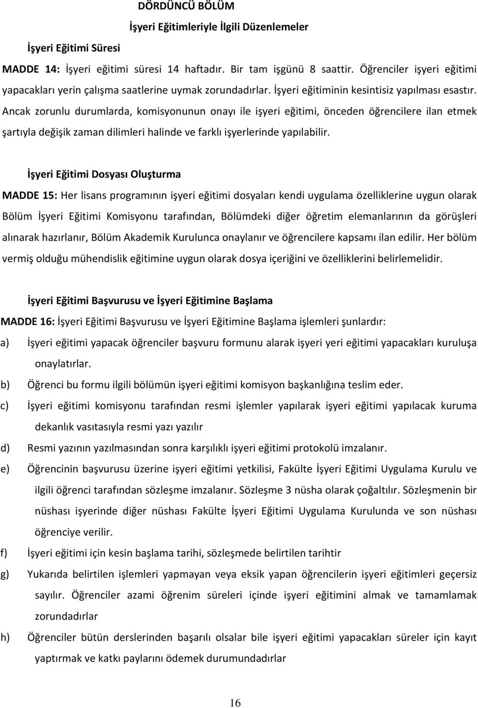 Ancak zorunlu durumlarda, komisyonunun onayı ile işyeri eğitimi, önceden öğrencilere ilan etmek şartıyla değişik zaman dilimleri halinde ve farklı işyerlerinde yapılabilir.