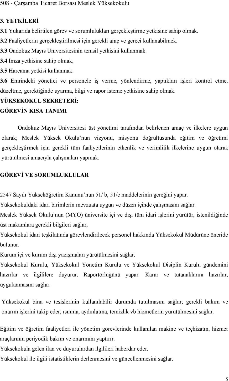 YÜKSEKOKUL SEKRETERİ: GÖREVİN KISA TANIMI Ondokuz Mayıs Üniversitesi üst yönetimi tarafından belirlenen amaç ve ilkelere uygun olarak; Meslek Yüksek Okulu nun vizyonu, misyonu doğrultusunda eğitim ve