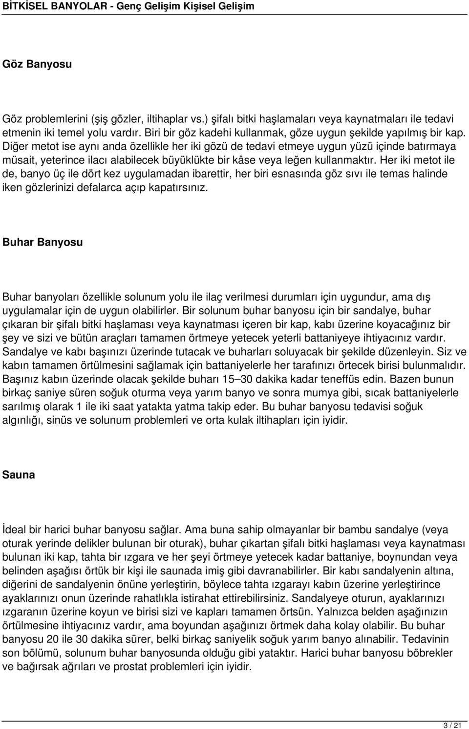 Diğer metot ise aynı anda özellikle her iki gözü de tedavi etmeye uygun yüzü içinde batırmaya müsait, yeterince ilacı alabilecek büyüklükte bir kâse veya leğen kullanmaktır.