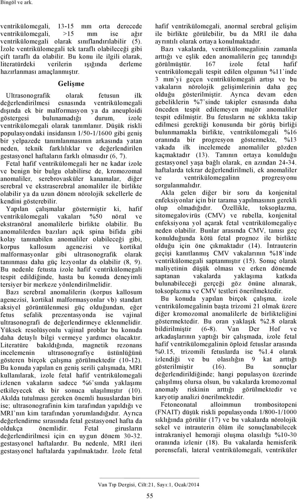 Gelişme Ultrasonografik olarak fetusun ilk değerlendirilmesi esnasında ventrikülomegali dışında ek bir malformasyon ya da aneuploidi göstergesi bulunamadığı durum, izole ventrikülomegali olarak