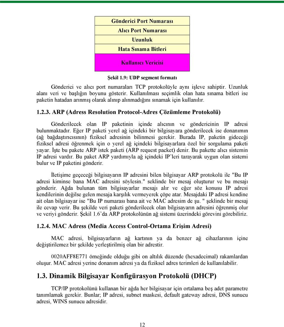 ARP (Adress Resolution Protocol-Adres Çözümleme Protokolü) Gönderilecek olan IP paketinin içinde alıcının ve göndericinin IP adresi bulunmaktadır.