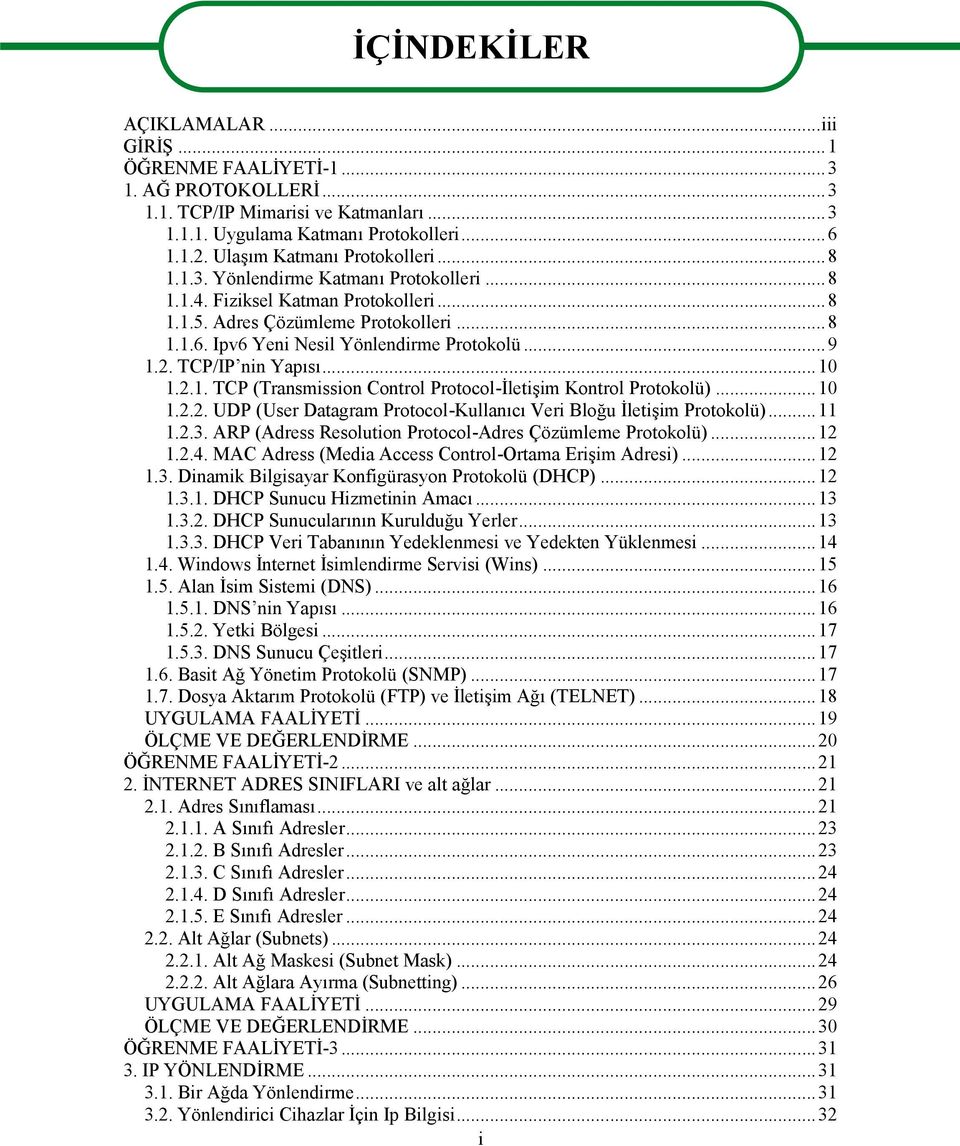 Ipv6 Yeni Nesil Yönlendirme Protokolü...9 1.2. TCP/IP nin Yapısı...10 1.2.1. TCP (Transmission Control Protocol-İletişim Kontrol Protokolü)...10 1.2.2. UDP (User Datagram Protocol-Kullanıcı Veri Bloğu İletişim Protokolü).