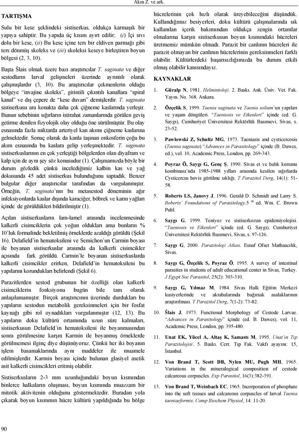 Başta Šlais olmak üzere bazı araştırıcılar T. saginata ve diğer sestodların larval gelişmeleri üzerinde ayrıntılı olarak çalışmışlardır (3, 10).