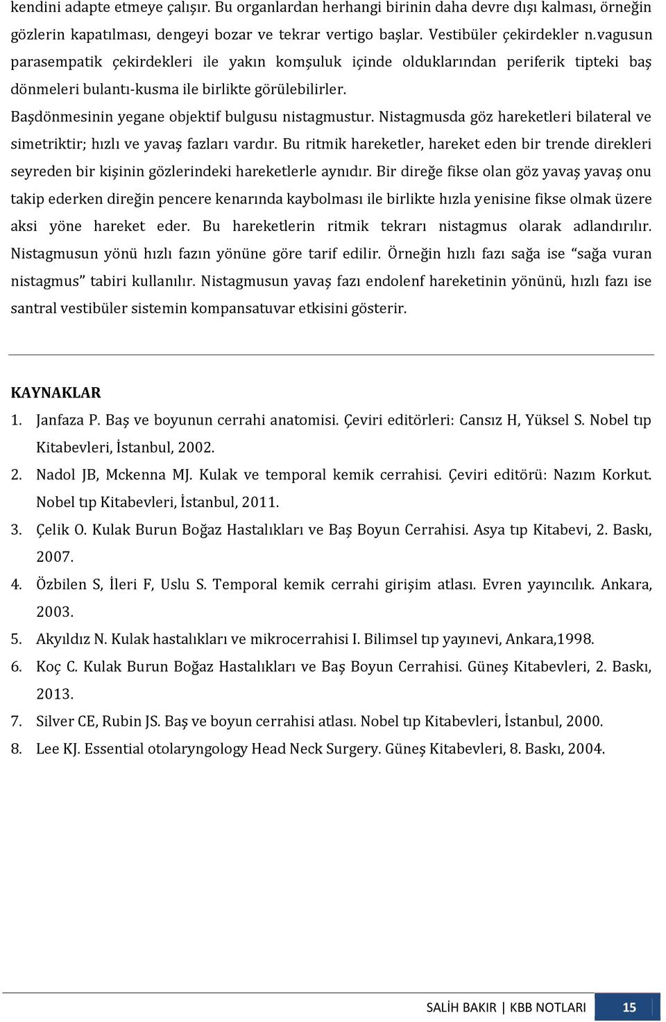 Nistagmusda göz hareketleri bilateral ve simetriktir; hızlı ve yavaş fazları vardır. Bu ritmik hareketler, hareket eden bir trende direkleri seyreden bir kişinin gözlerindeki hareketlerle aynıdır.