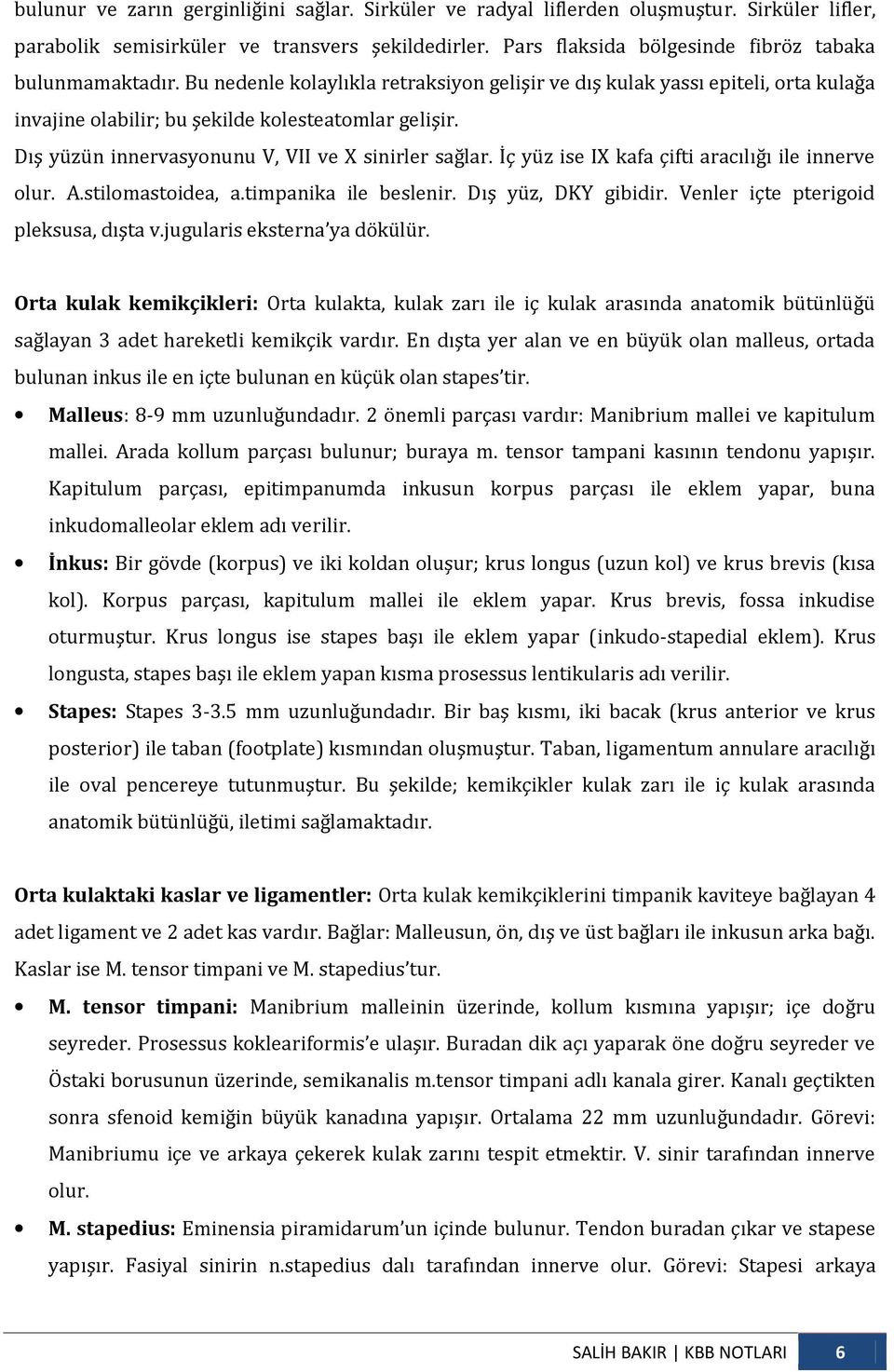 Dış yüzün innervasyonunu V, VII ve X sinirler sağlar. İç yüz ise IX kafa çifti aracılığı ile innerve olur. A.stilomastoidea, a.timpanika ile beslenir. Dış yüz, DKY gibidir.