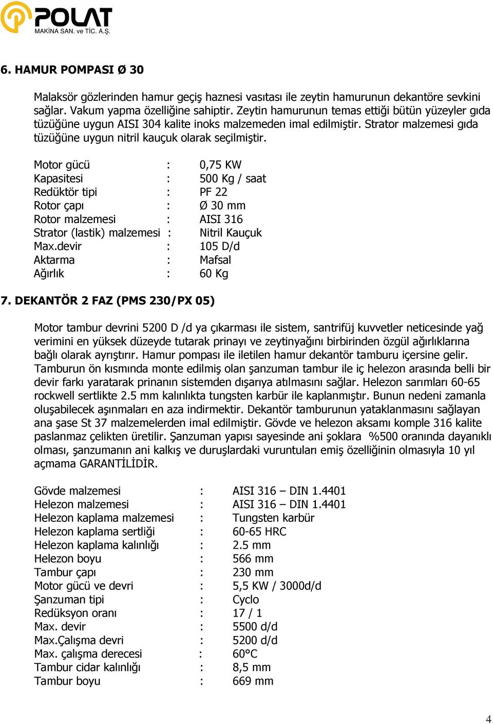 Motor gücü : 0,75 KW Kapasitesi : 500 Kg / saat Redüktör tipi : PF 22 Rotor çapı : Ø 30 mm Rotor malzemesi : AISI 316 Strator (lastik) malzemesi : Nitril Kauçuk Max.