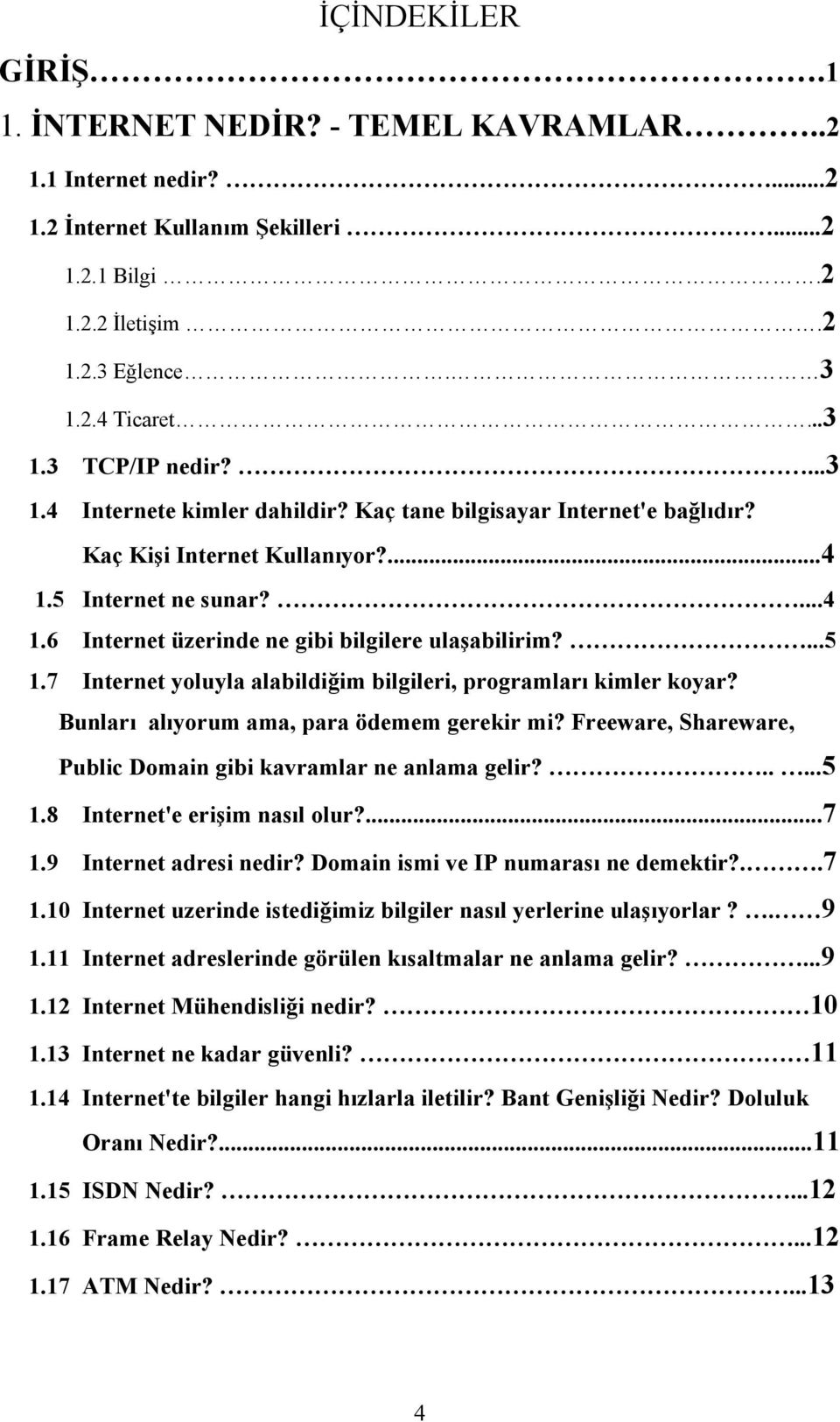 7 Internet yoluyla alabildiğim bilgileri, programları kimler koyar? Bunları alıyorum ama, para ödemem gerekir mi? Freeware, Shareware, Public Domain gibi kavramlar ne anlama gelir?.....5 1.