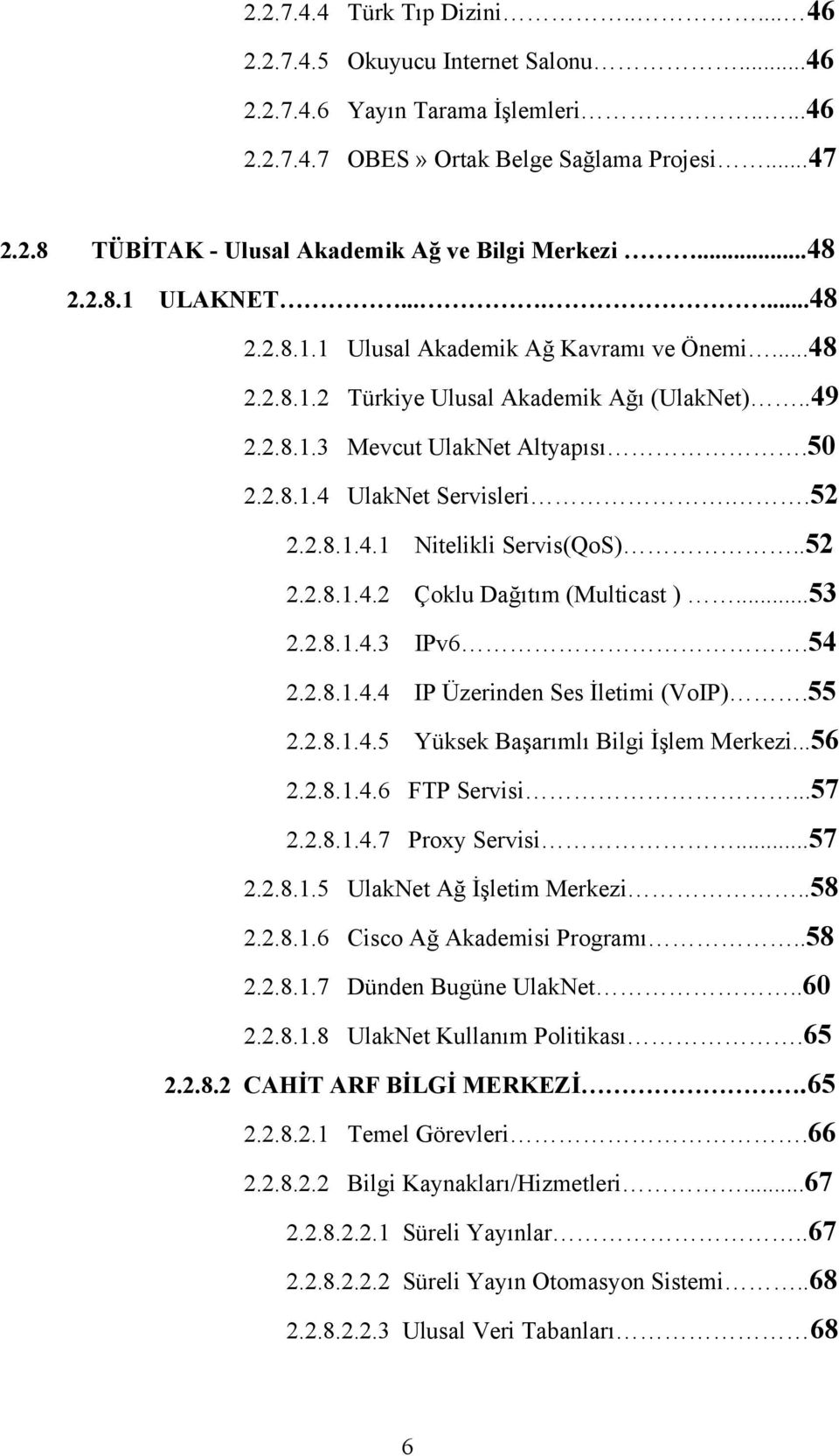 .52 2.2.8.1.4.1 Nitelikli Servis(QoS)..52 2.2.8.1.4.2 Çoklu Dağıtım (Multicast )...53 2.2.8.1.4.3 IPv6.54 2.2.8.1.4.4 IP Üzerinden Ses İletimi (VoIP).55 2.2.8.1.4.5 Yüksek Başarımlı Bilgi İşlem Merkezi.