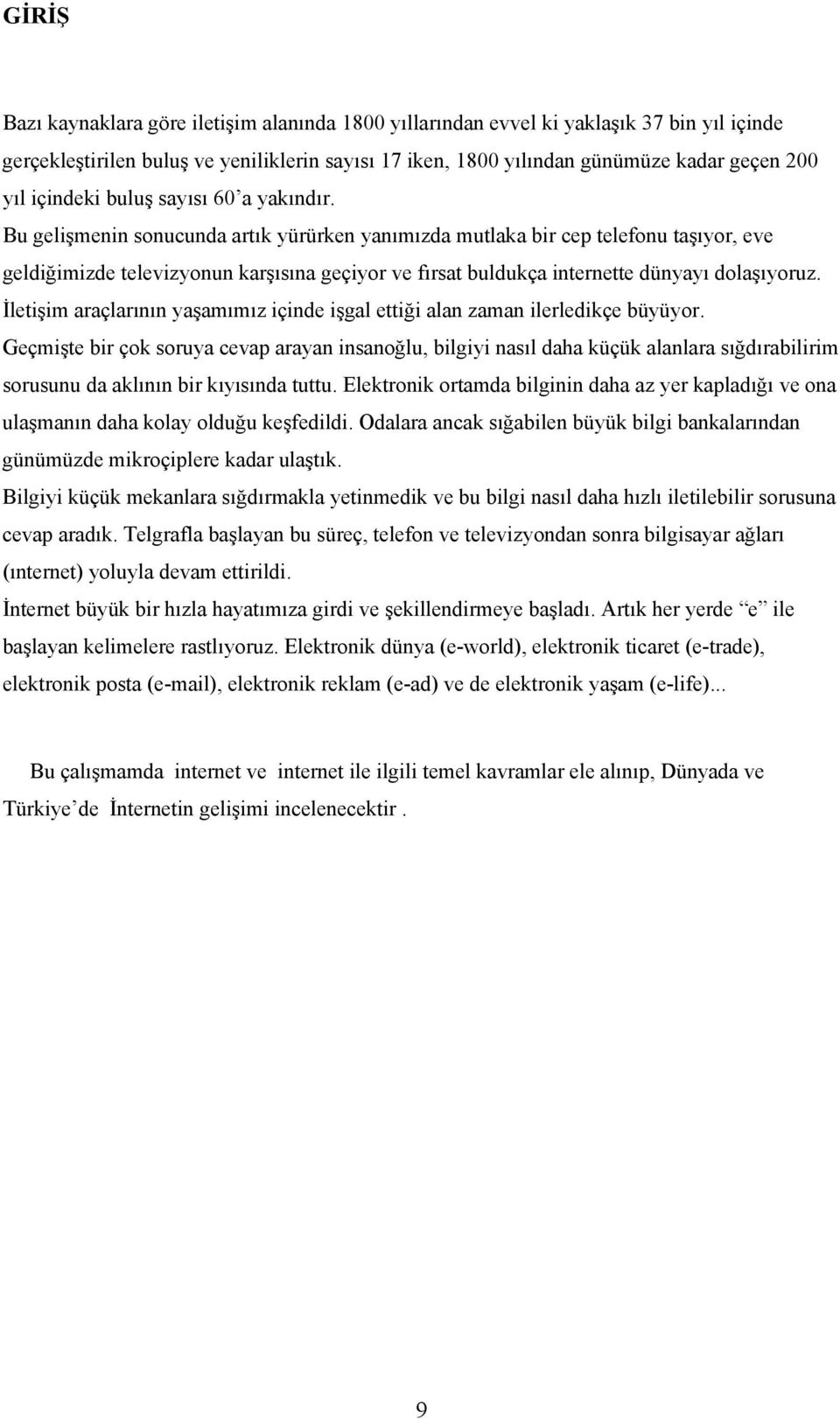 Bu gelişmenin sonucunda artık yürürken yanımızda mutlaka bir cep telefonu taşıyor, eve geldiğimizde televizyonun karşısına geçiyor ve fırsat buldukça internette dünyayı dolaşıyoruz.