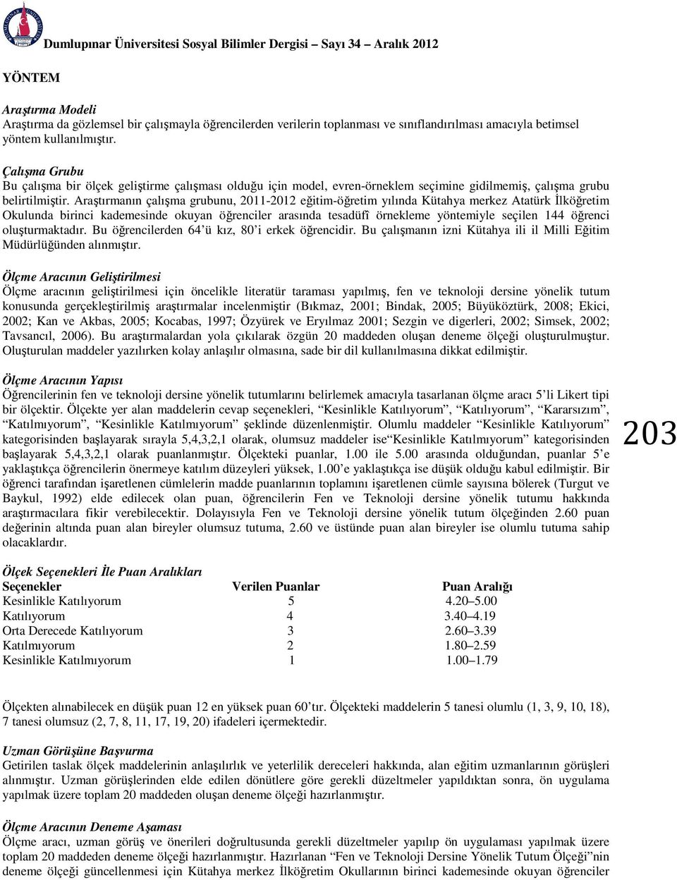 Araştırmanın çalışma grubunu, 2011-2012 eğitim-öğretim yılında Kütahya merkez Atatürk İlköğretim Okulunda birinci kademesinde okuyan öğrenciler arasında tesadüfî örnekleme yöntemiyle seçilen 144