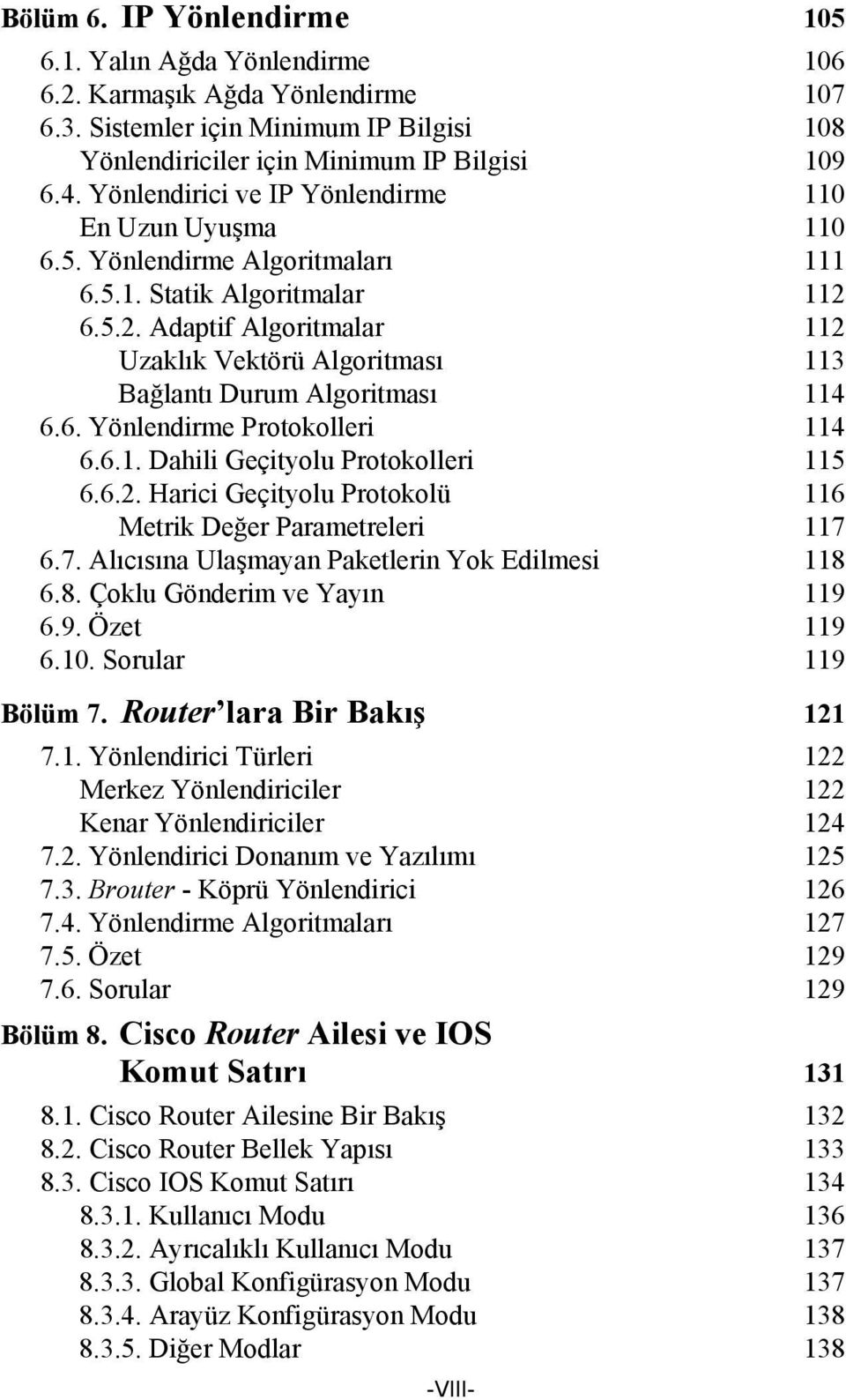 6.5.2. Adaptif Algoritmalar 112 Uzaklık Vektörü Algoritması 113 Bağlantı Durum Algoritması 114 6.6. Yönlendirme Protokolleri 114 6.6.1. Dahili Geçityolu Protokolleri 115 6.6.2. Harici Geçityolu Protokolü 116 Metrik Değer Parametreleri 117 6.