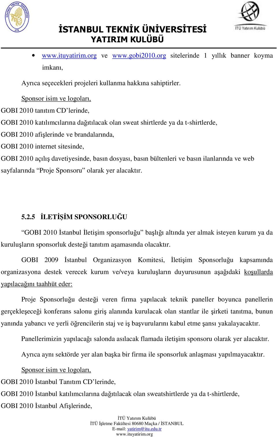 sitesinde, GOBI 2010 açılış davetiyesinde, basın dosyası, basın bültenleri ve basın ilanlarında ve web sayfalarında Proje Sponsoru olarak yer alacaktır. 5.2.5 İLETİŞİM SPONSORLUĞU GOBI 2010 İstanbul İletişim sponsorluğu başlığı altında yer almak isteyen kurum ya da kuruluşların sponsorluk desteği tanıtım aşamasında olacaktır.