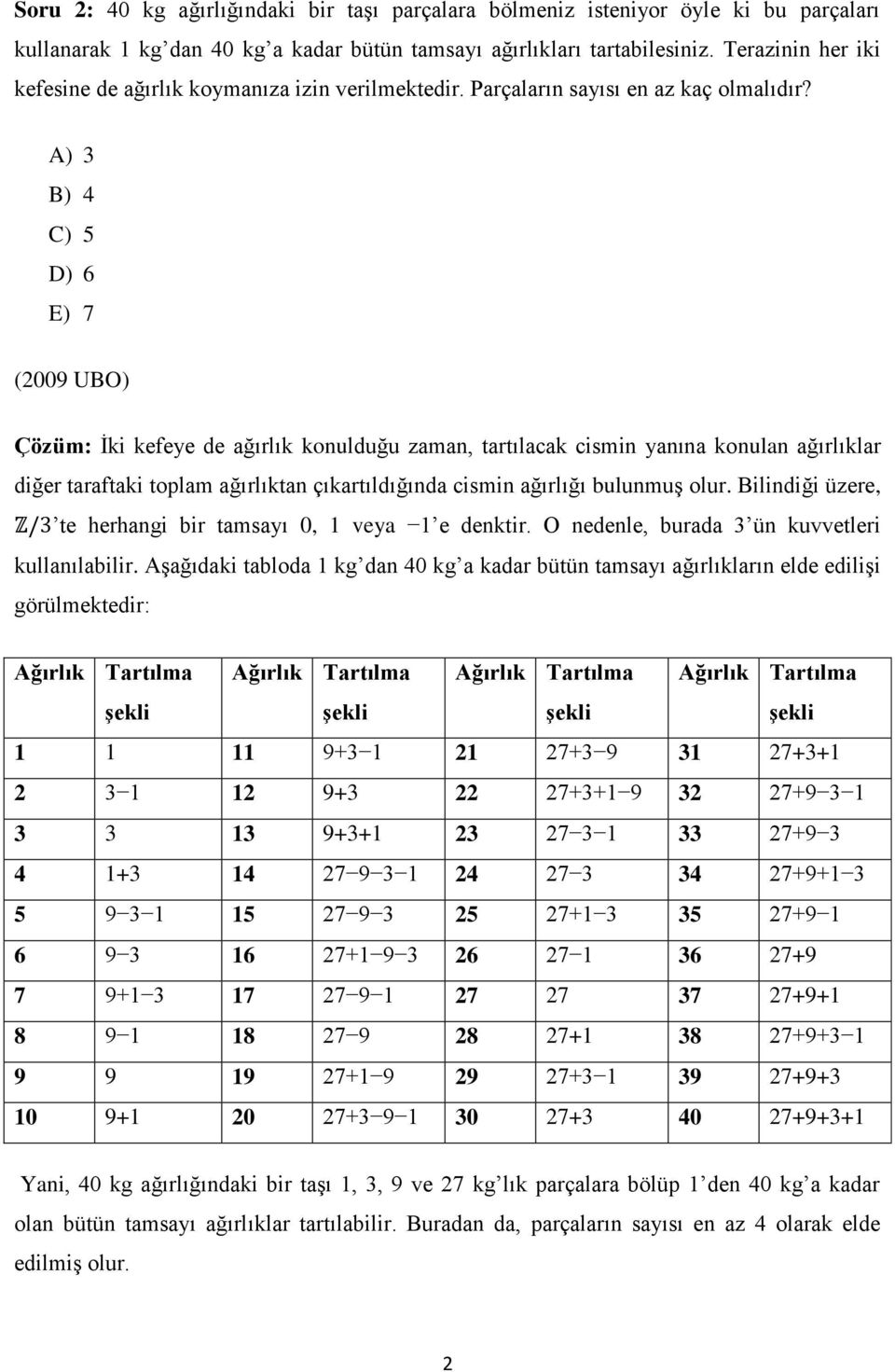 A) 3 B) 4 C) 5 D) 6 E) 7 (2009 UBO) Çözüm: İki kefeye de ağırlık konulduğu zaman, tartılacak cismin yanına konulan ağırlıklar diğer taraftaki toplam ağırlıktan çıkartıldığında cismin ağırlığı