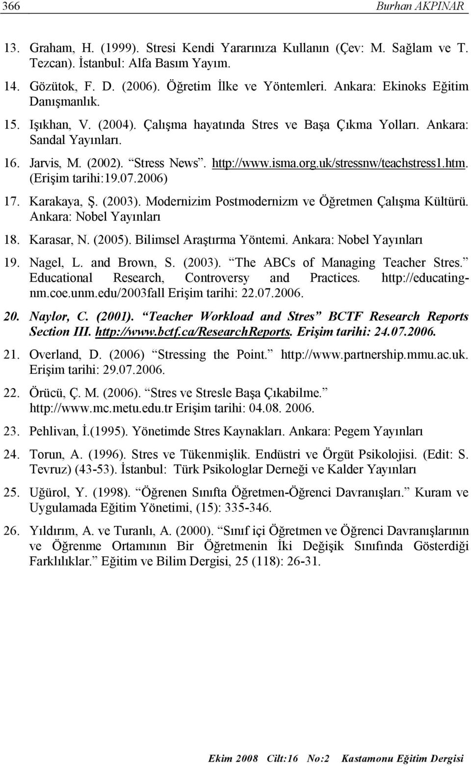 uk/stressnw/teachstress1.htm. (Erişim tarihi:19.07.2006) 17. Karakaya, Ş. (2003). Modernizim Postmodernizm ve Öğretmen Çalışma Kültürü. Ankara: Nobel Yayınları 18. Karasar, N. (2005).