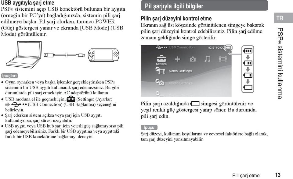 İpuçları Oyun oynarken veya başka işlemler gerçekleştirirken PSP sistemini bir USB aygıtı kullanarak şarj edemezsiniz. Bu gibi durumlarda pili şarj etmek için AC adaptörünü kullanın.