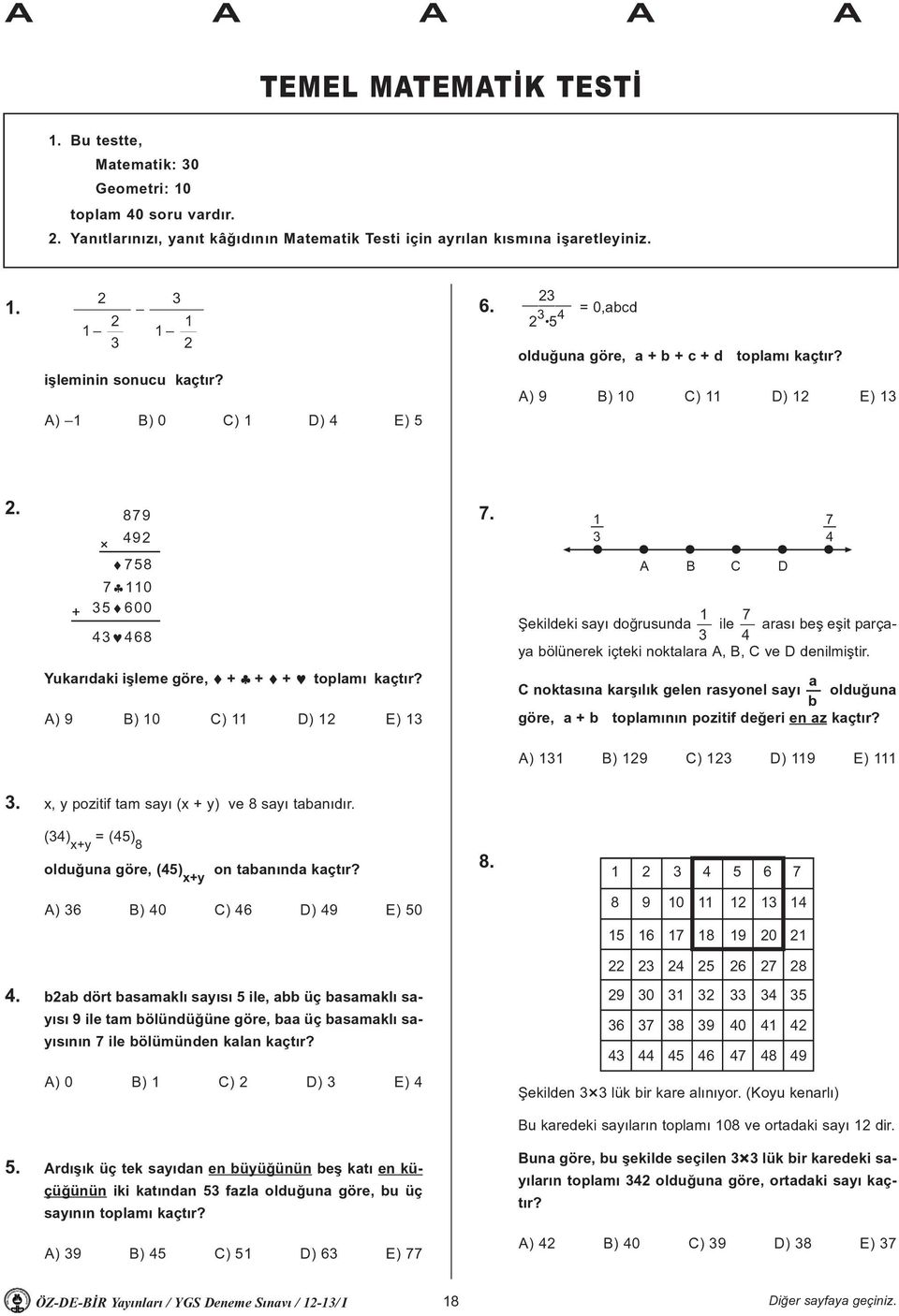 1 3 A B C D Þekildeki sayý doðrusunda 1 ile 7 arasý beþ eþit parçaya bölünerek içteki noktalara A, B, C ve D 3 4 denilmiþtir. 7 4 Yukarýdaki iþleme göre, + + + toplamý kaçtýr?