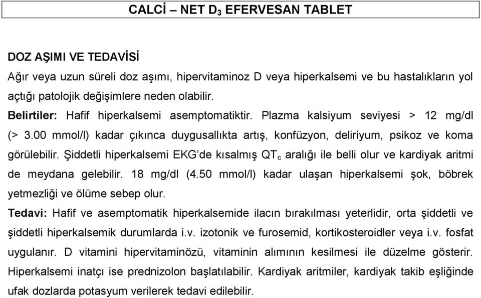 Şiddetli hiperkalsemi EKG de kısalmış QT c aralığı ile belli olur ve kardiyak aritmi de meydana gelebilir. 18 mg/dl (4.50 mmol/l) kadar ulaşan hiperkalsemi şok, böbrek yetmezliği ve ölüme sebep olur.