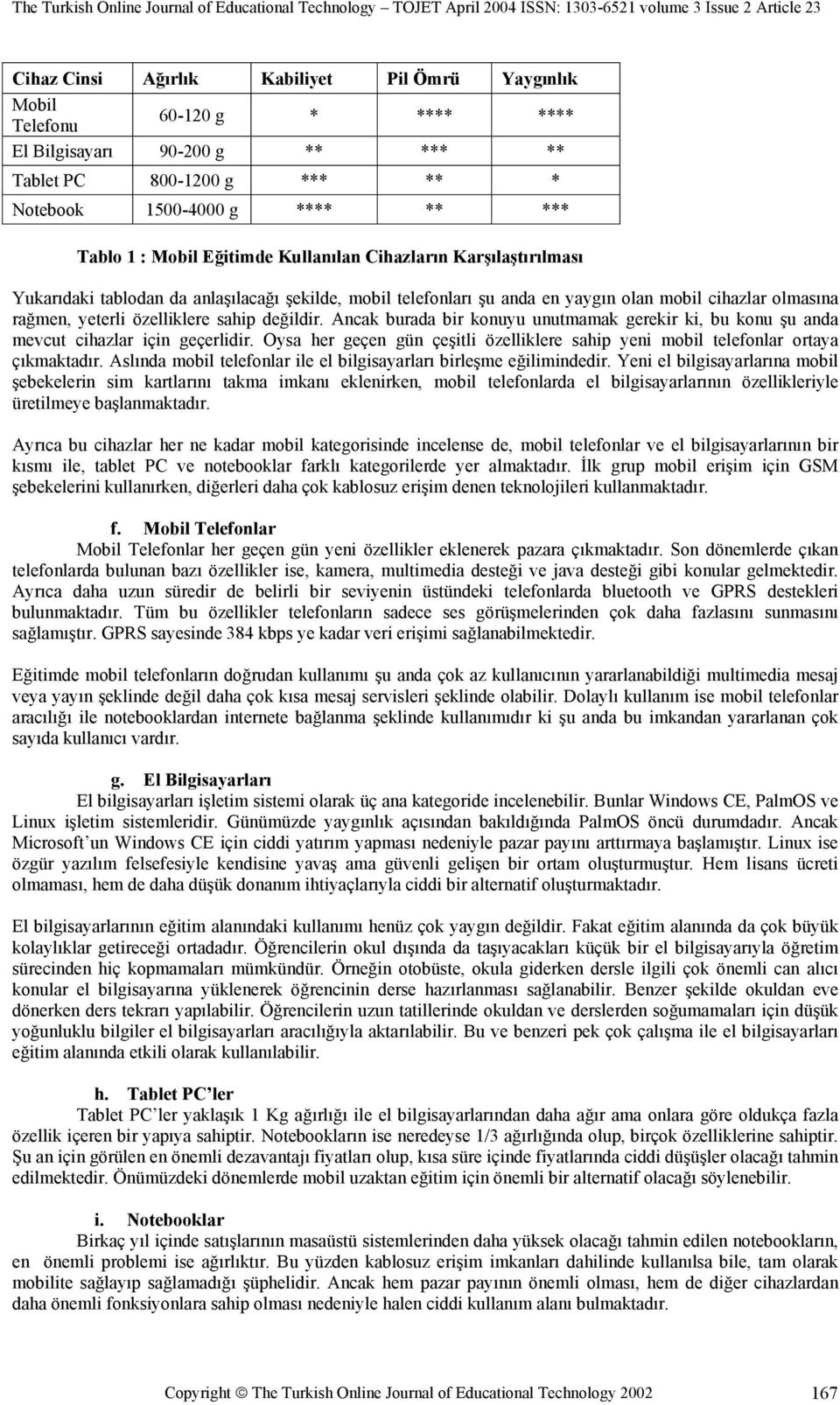 değildir. Ancak burada bir konuyu unutmamak gerekir ki, bu konu şu anda mevcut cihazlar için geçerlidir. Oysa her geçen gün çeşitli özelliklere sahip yeni mobil telefonlar ortaya çıkmaktadır.