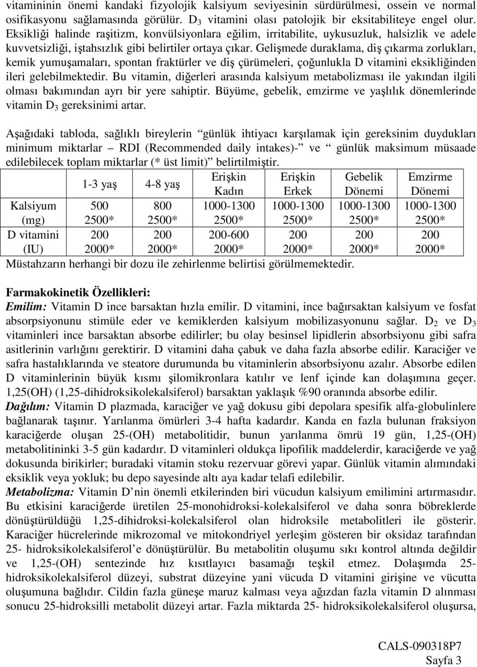 Gelişmede duraklama, diş çıkarma zorlukları, kemik yumuşamaları, spontan fraktürler ve diş çürümeleri, çoğunlukla D vitamini eksikliğinden ileri gelebilmektedir.