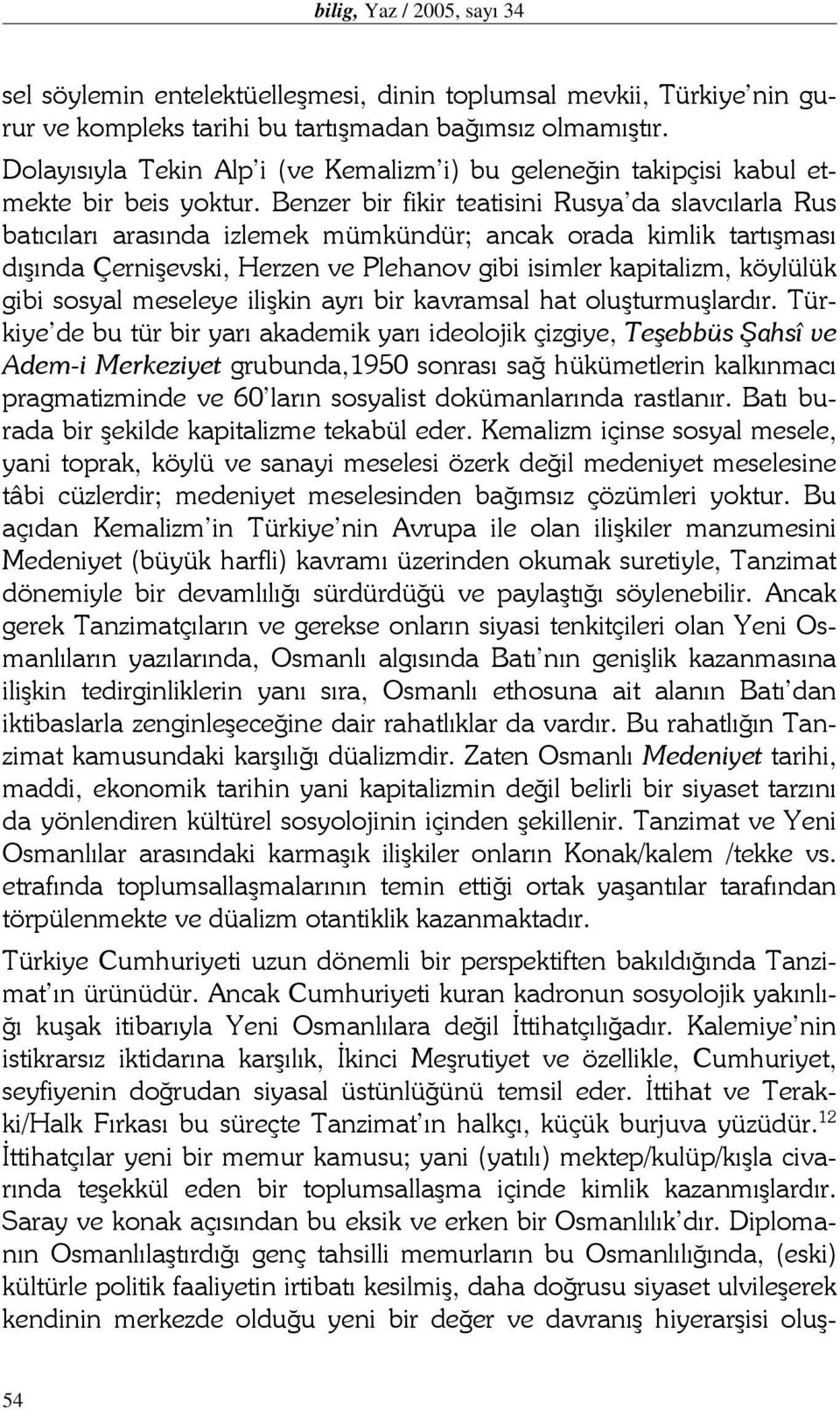 Benzer bir fikir teatisini Rusya da slavcılarla Rus batıcıları arasında izlemek mümkündür; ancak orada kimlik tartışması dışında Çernişevski, Herzen ve Plehanov gibi isimler kapitalizm, köylülük gibi