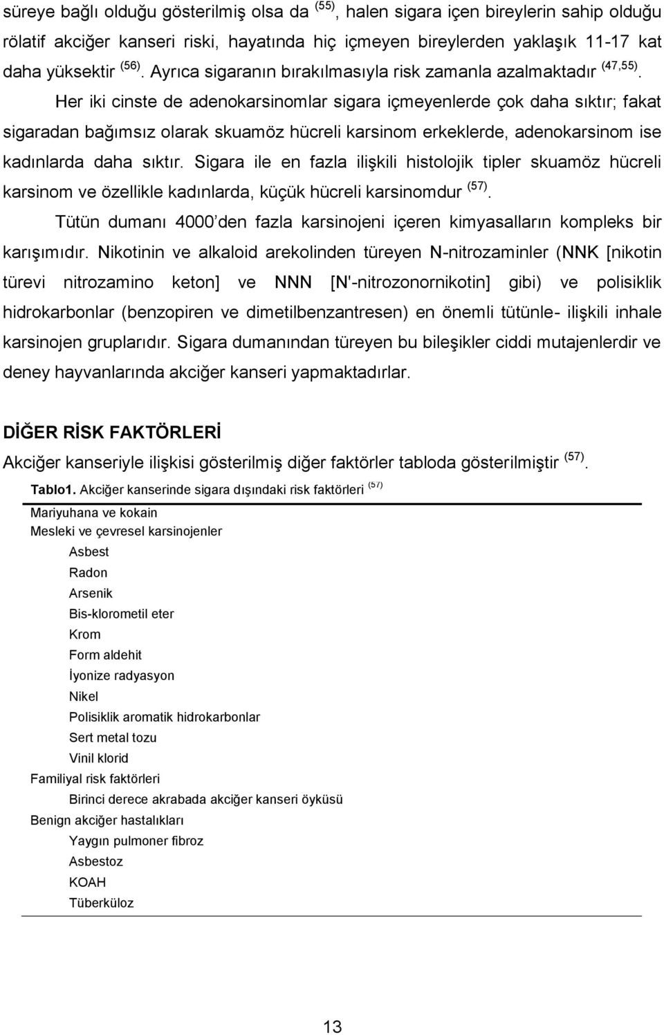 Her iki cinste de adenokarsinomlar sigara içmeyenlerde çok daha sıktır; fakat sigaradan bağımsız olarak skuamöz hücreli karsinom erkeklerde, adenokarsinom ise kadınlarda daha sıktır.