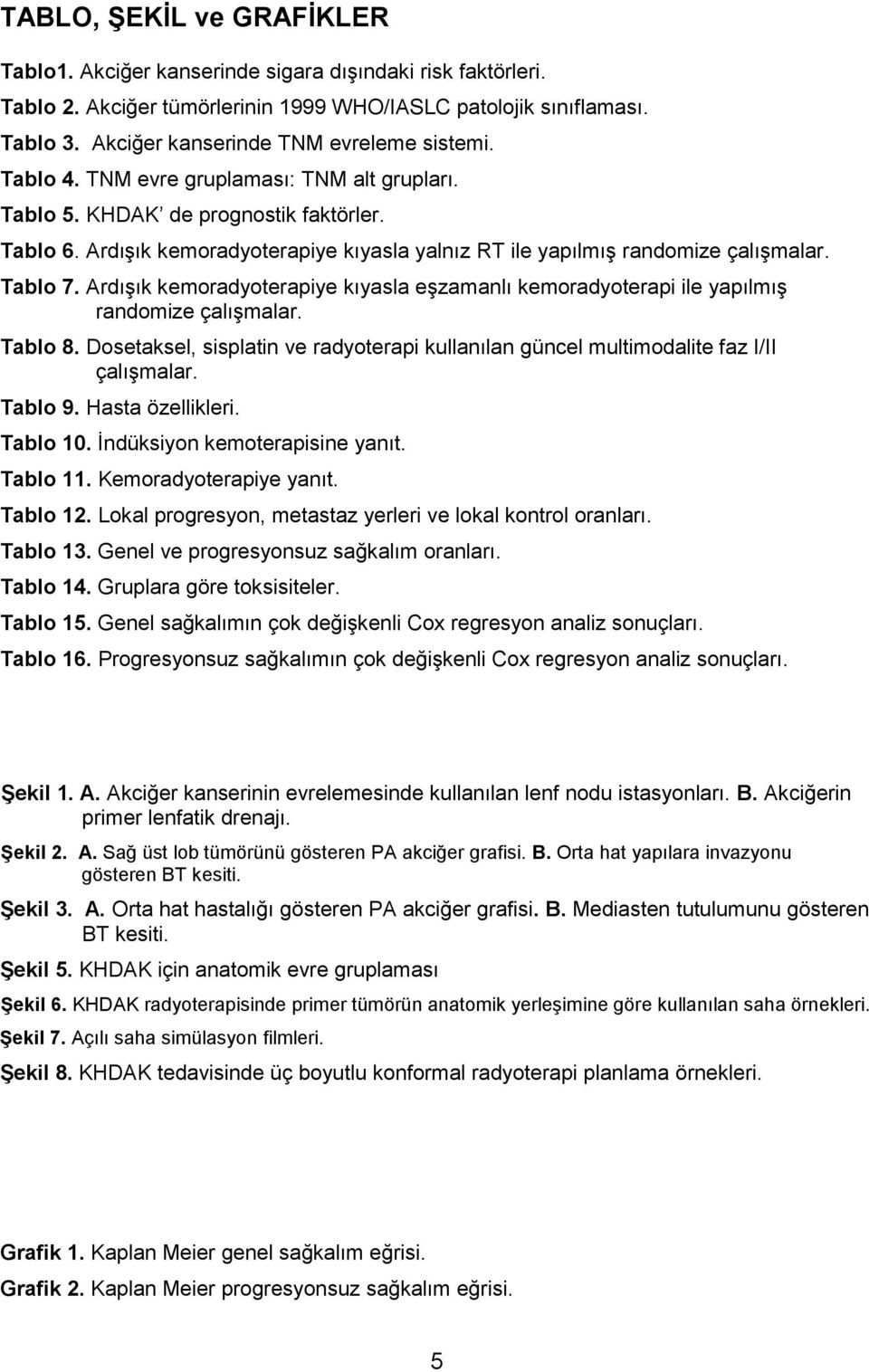 Ardışık kemoradyoterapiye kıyasla yalnız RT ile yapılmış randomize çalışmalar. Tablo 7. Ardışık kemoradyoterapiye kıyasla eşzamanlı kemoradyoterapi ile yapılmış randomize çalışmalar. Tablo 8.