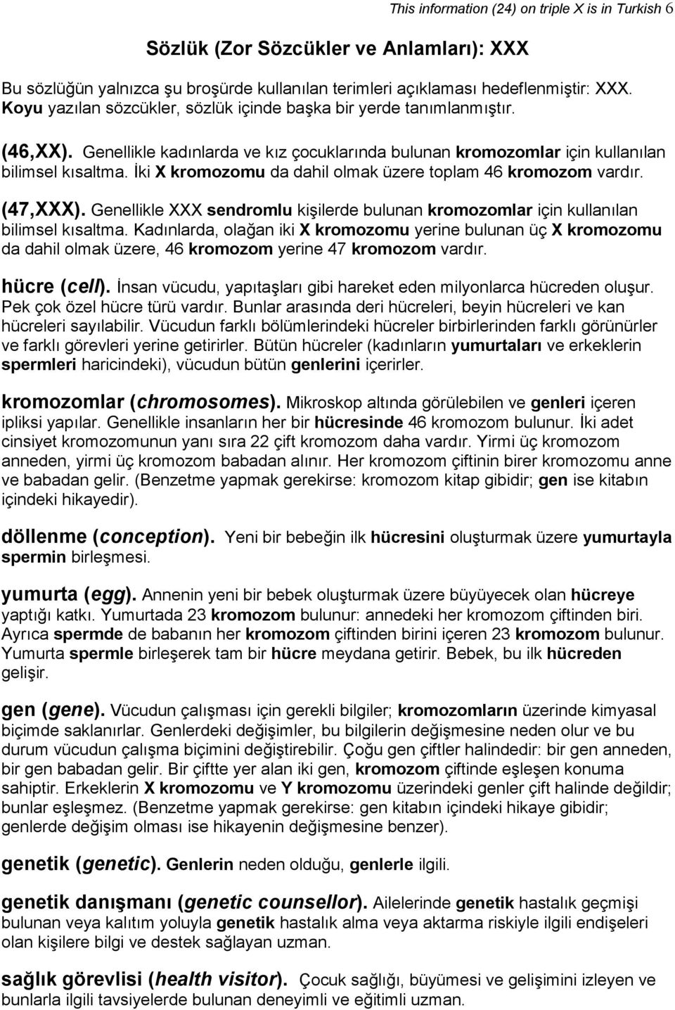 İki X kromozomu da dahil olmak üzere toplam 46 kromozom vardır. (47,XXX). Genellikle XXX sendromlu kişilerde bulunan kromozomlar için kullanılan bilimsel kısaltma.