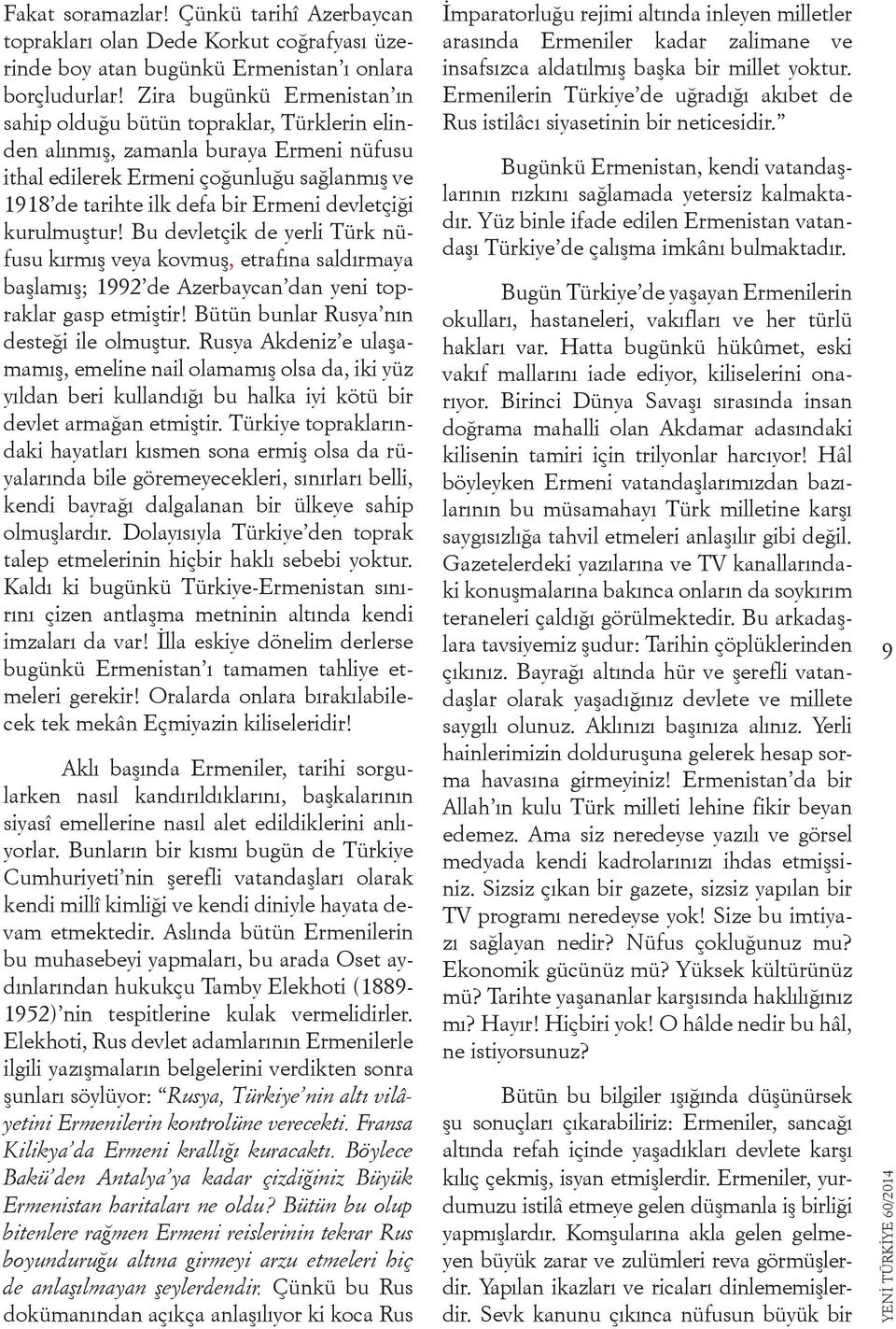 devletçiği kurulmuştur! Bu devletçik de yerli Türk nüfusu kırmış veya kovmuş, etrafına saldırmaya başlamış; 1992 de Azerbaycan dan yeni topraklar gasp etmiştir!