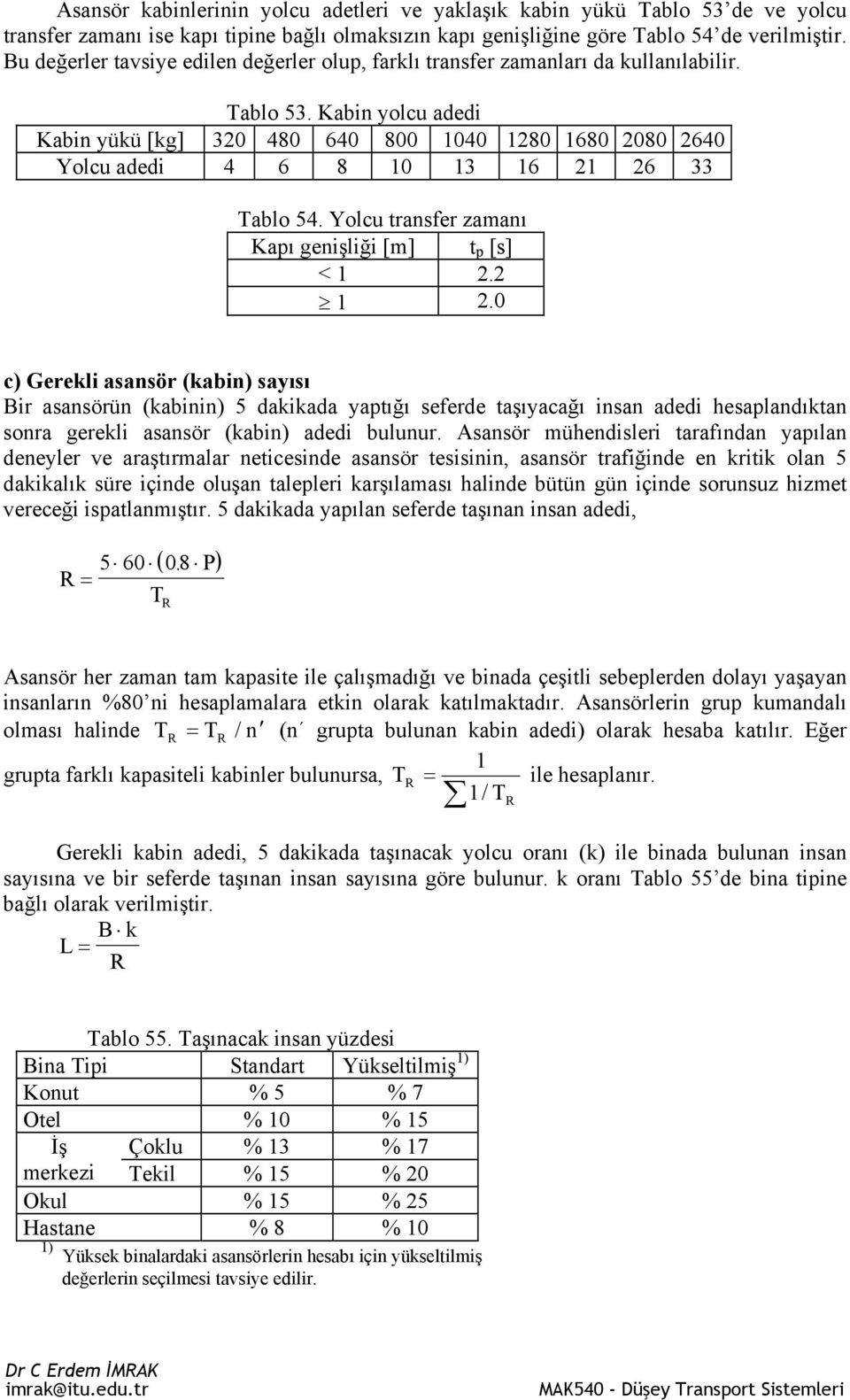 Kabin yolcu adedi Kabin yükü [kg] 320 480 640 800 1040 1280 1680 2080 2640 Yolcu adedi 4 6 8 10 13 16 21 26 33 Tablo 54. Yolcu transfer zamanı Kapı genişliği [m] t p [s] < 1 2.2 1 2.