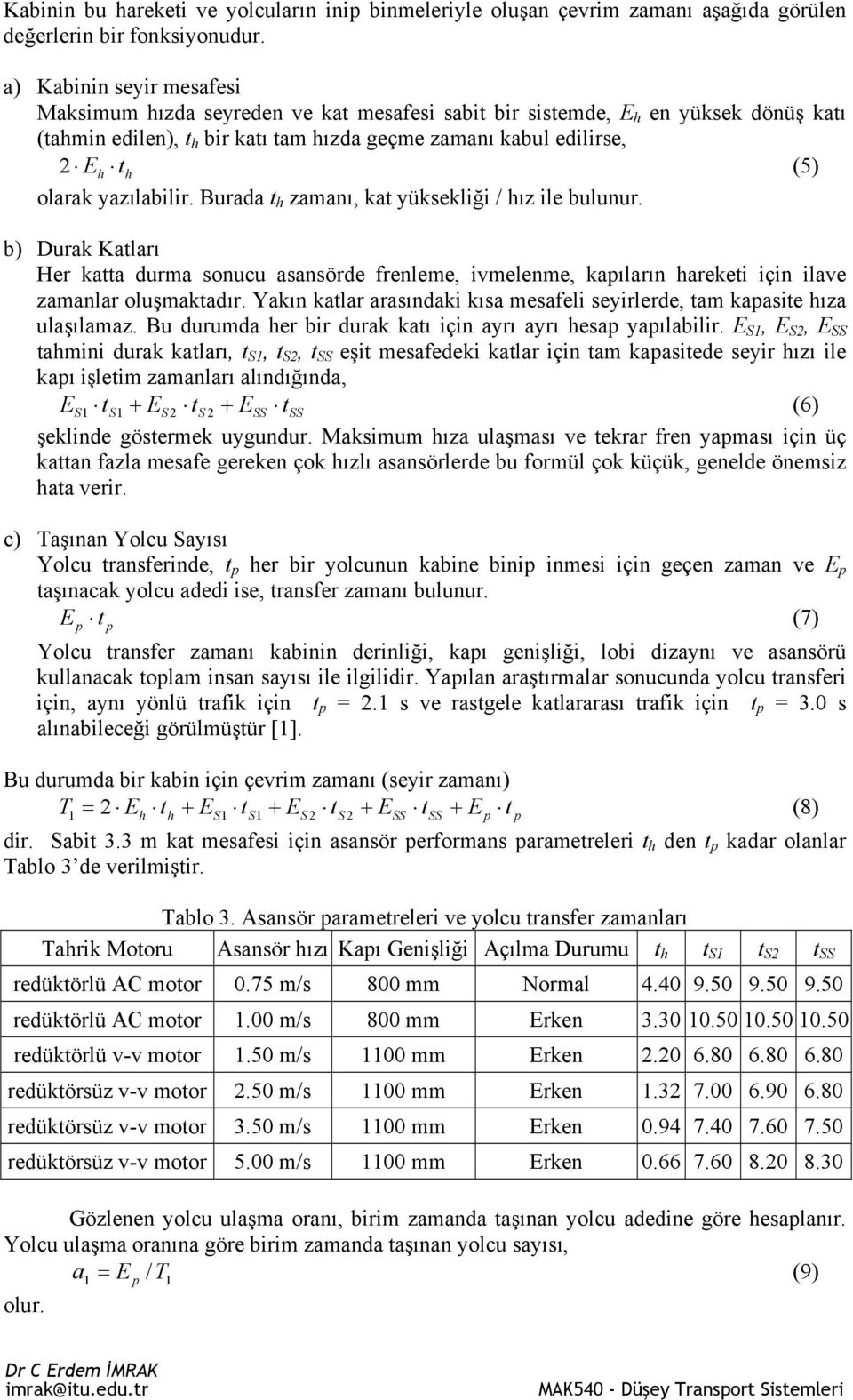 yazılabilir. Burada t h zamanı, kat yüksekliği / hız ile bulunur. b) Durak Katları Her katta durma sonucu asansörde frenleme, ivmelenme, kapıların hareketi için ilave zamanlar oluşmaktadır.